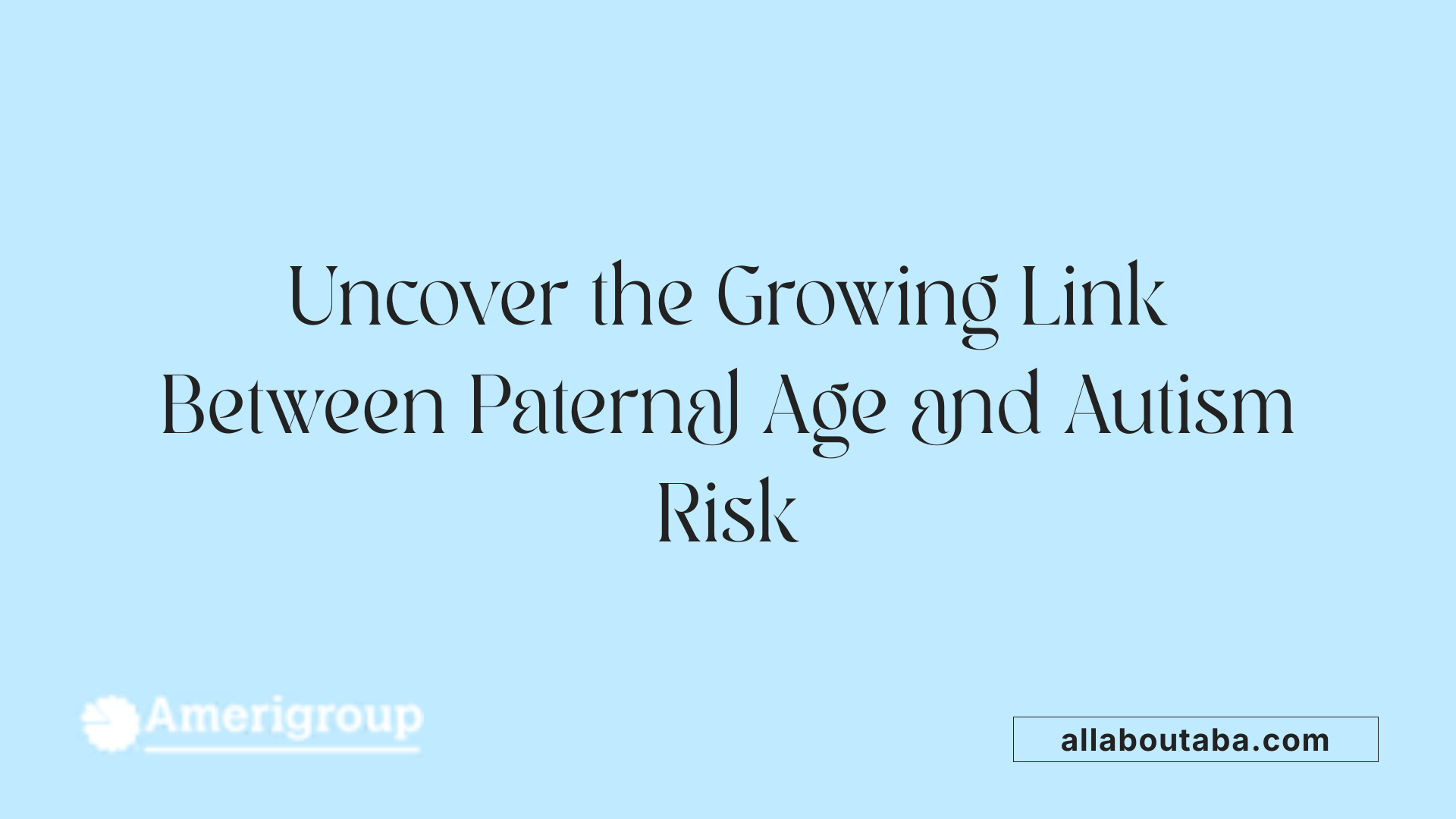 Uncover the Growing Link Between Paternal Age and Autism Risk