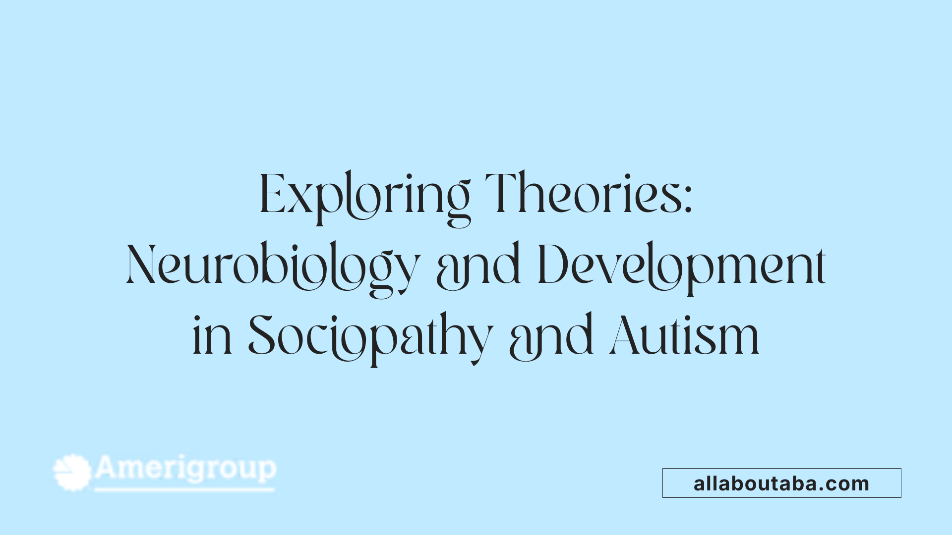 Exploring Theories: Neurobiology and Development in Sociopathy and Autism