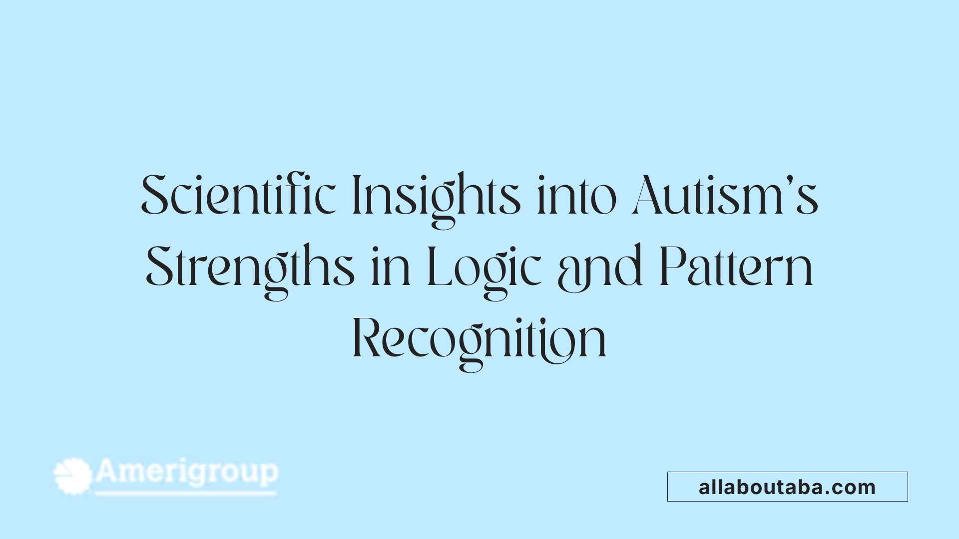 Scientific Insights into Autism’s Strengths in Logic and Pattern Recognition