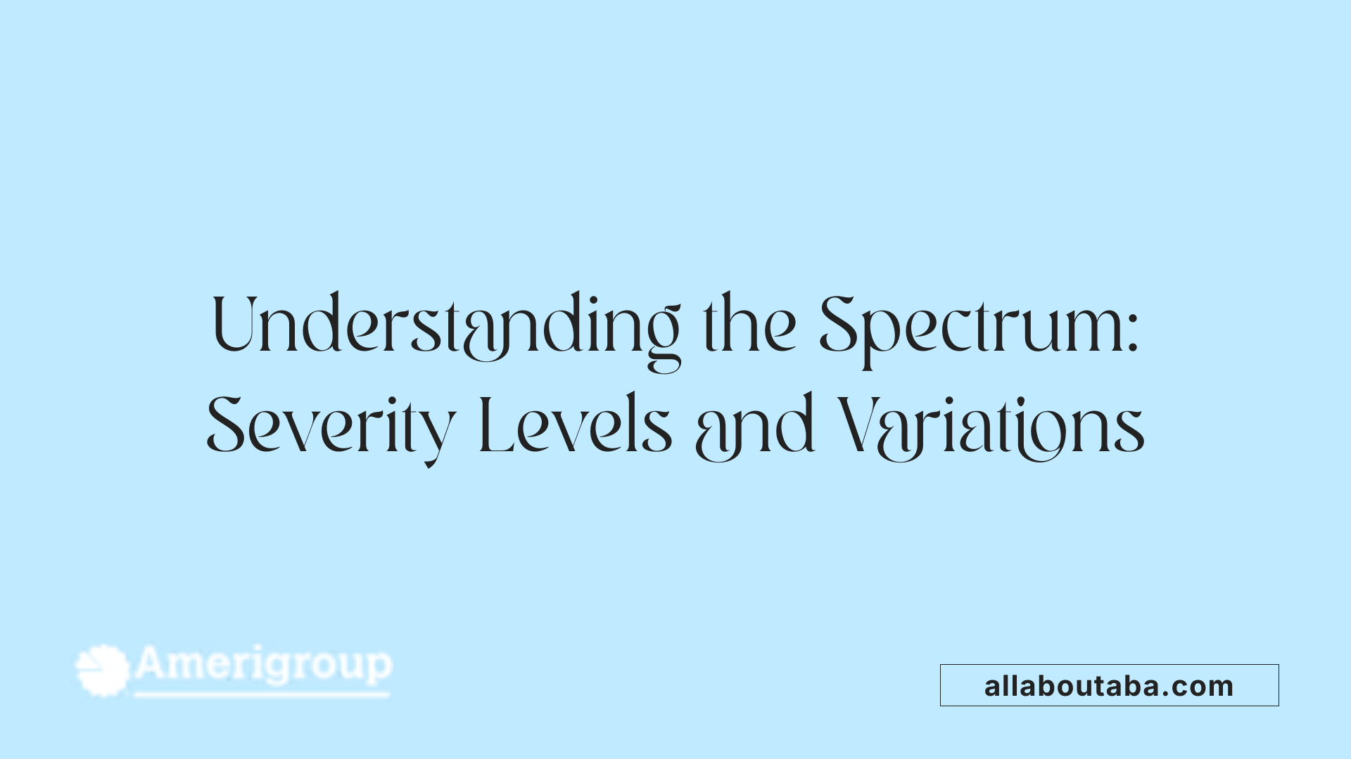 Understanding the Spectrum: Severity Levels and Variations