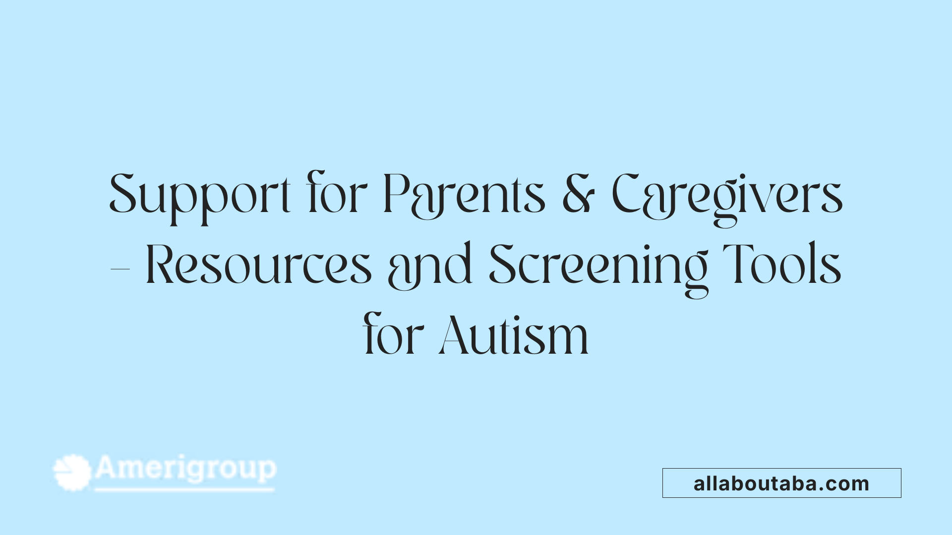 Support for Parents &amp; Caregivers – Resources and Screening Tools for Autism