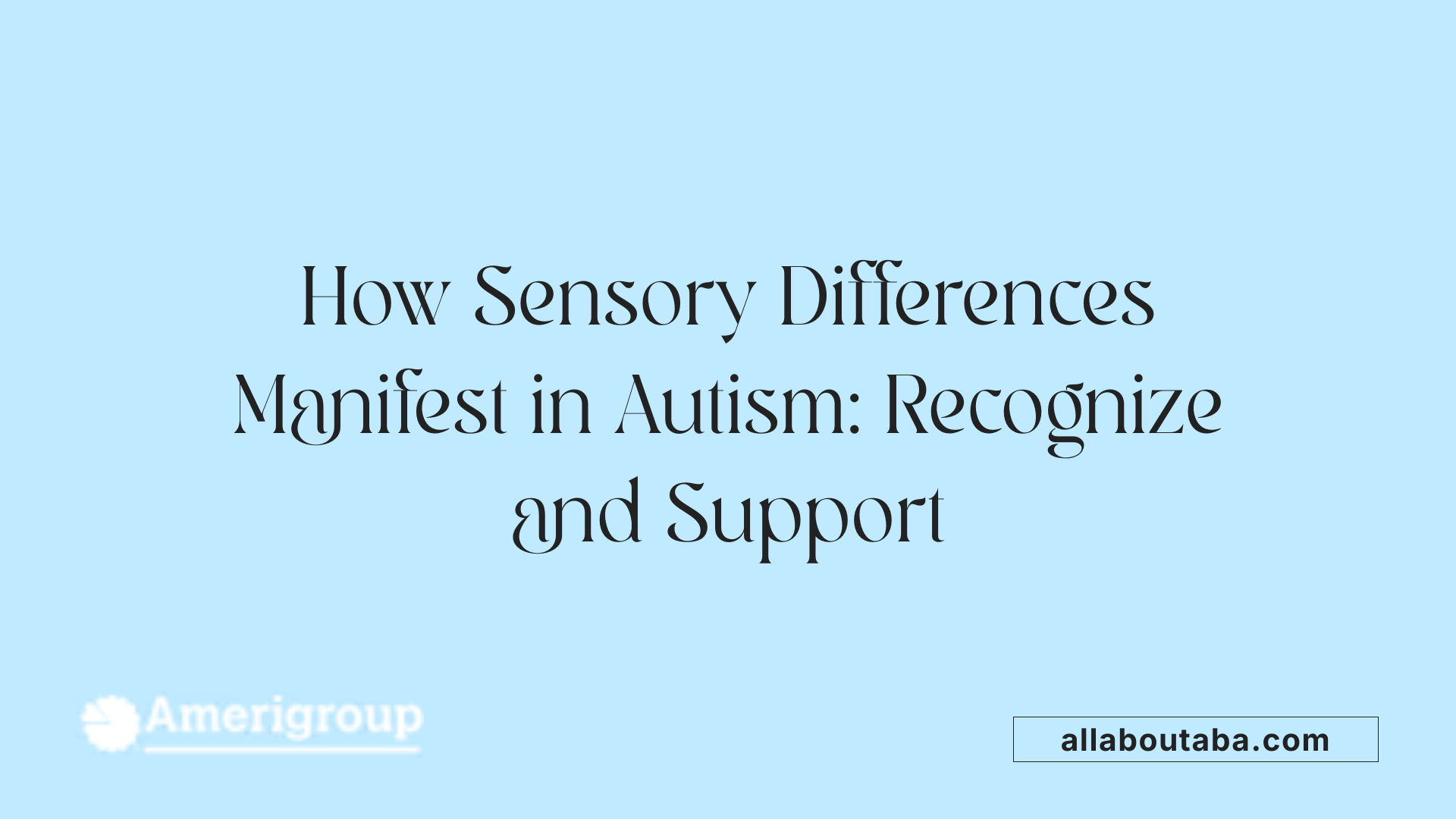 How Sensory Differences Manifest in Autism: Recognize and Support