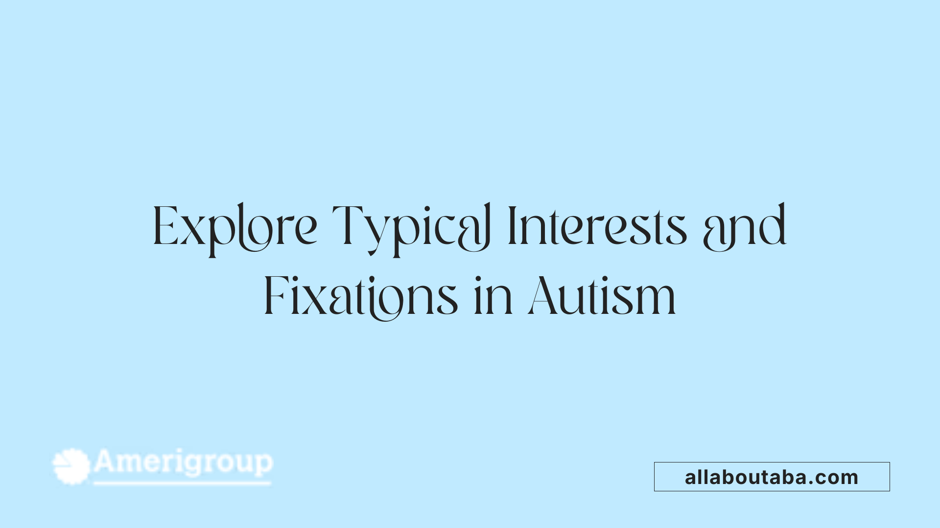 Explore Typical Interests and Fixations in Autism