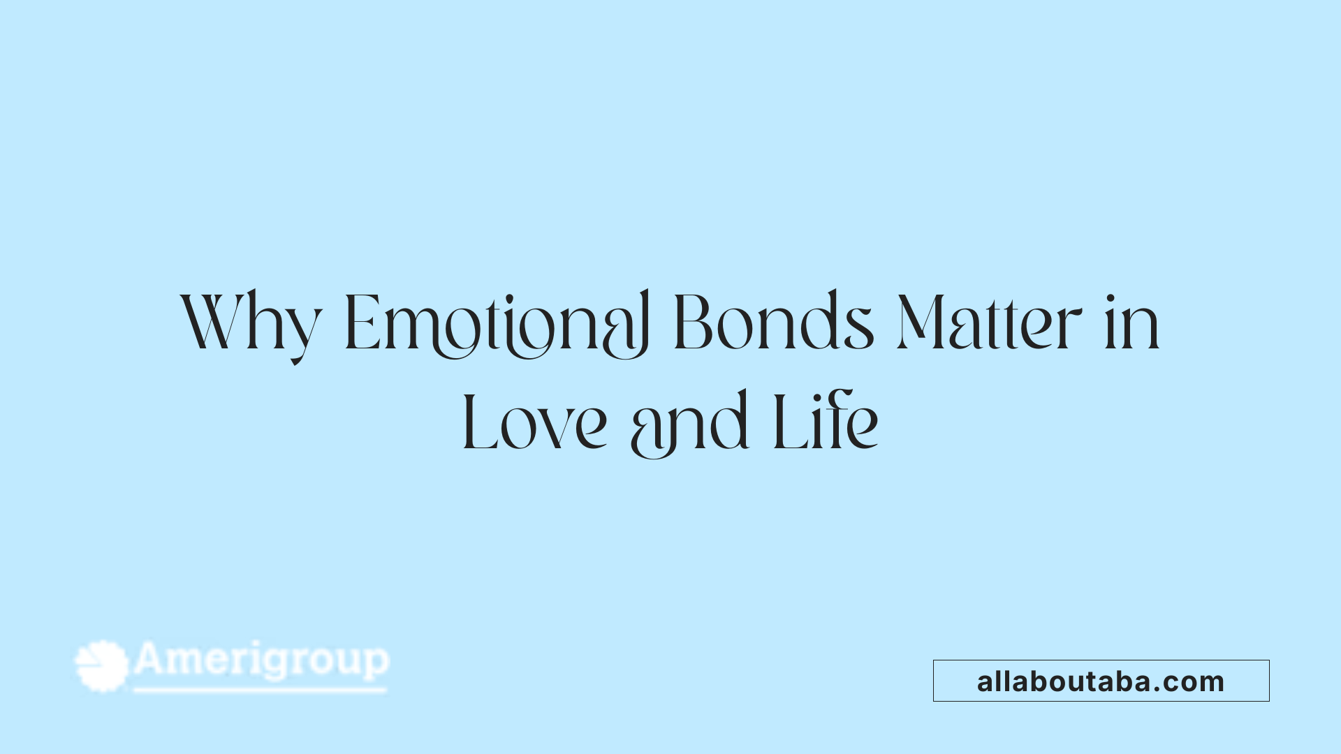 Why Emotional Bonds Matter in Love and Life