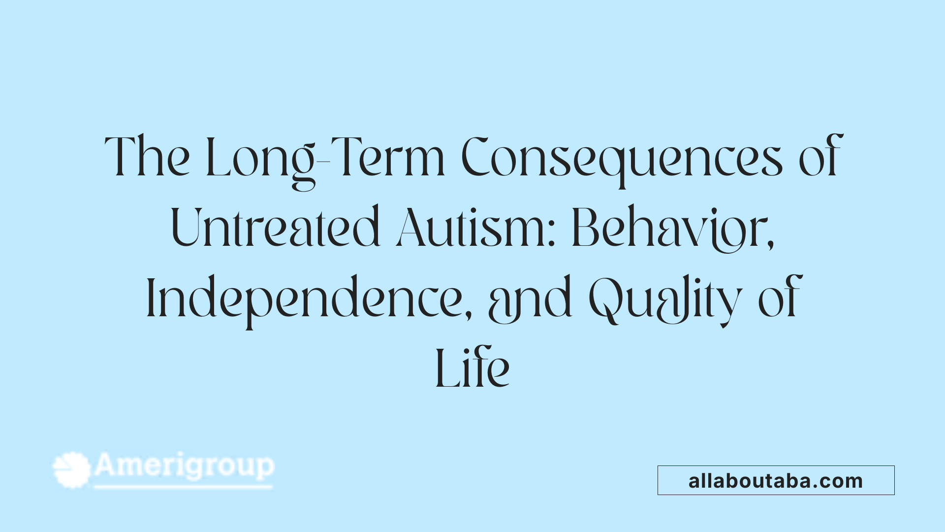 The Long-Term Consequences of Untreated Autism: Behavior, Independence, and Quality of Life