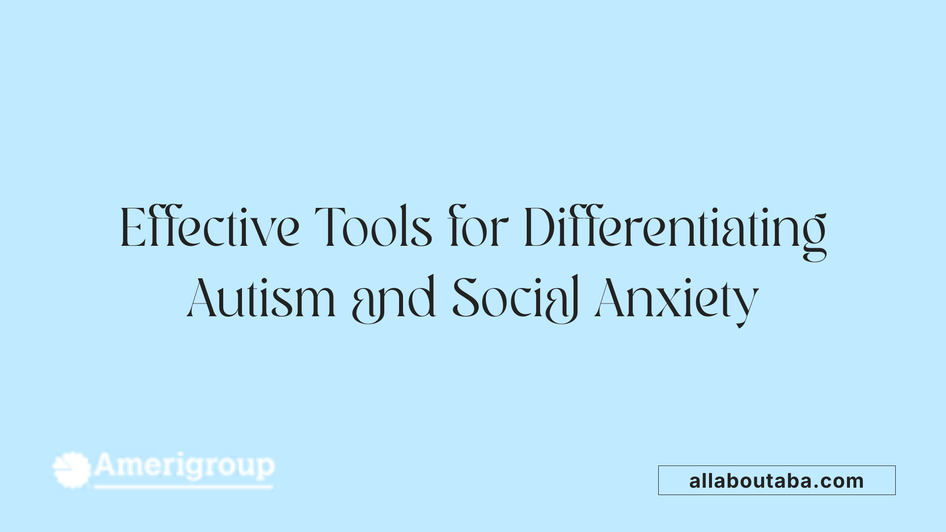 Effective Tools for Differentiating Autism and Social Anxiety