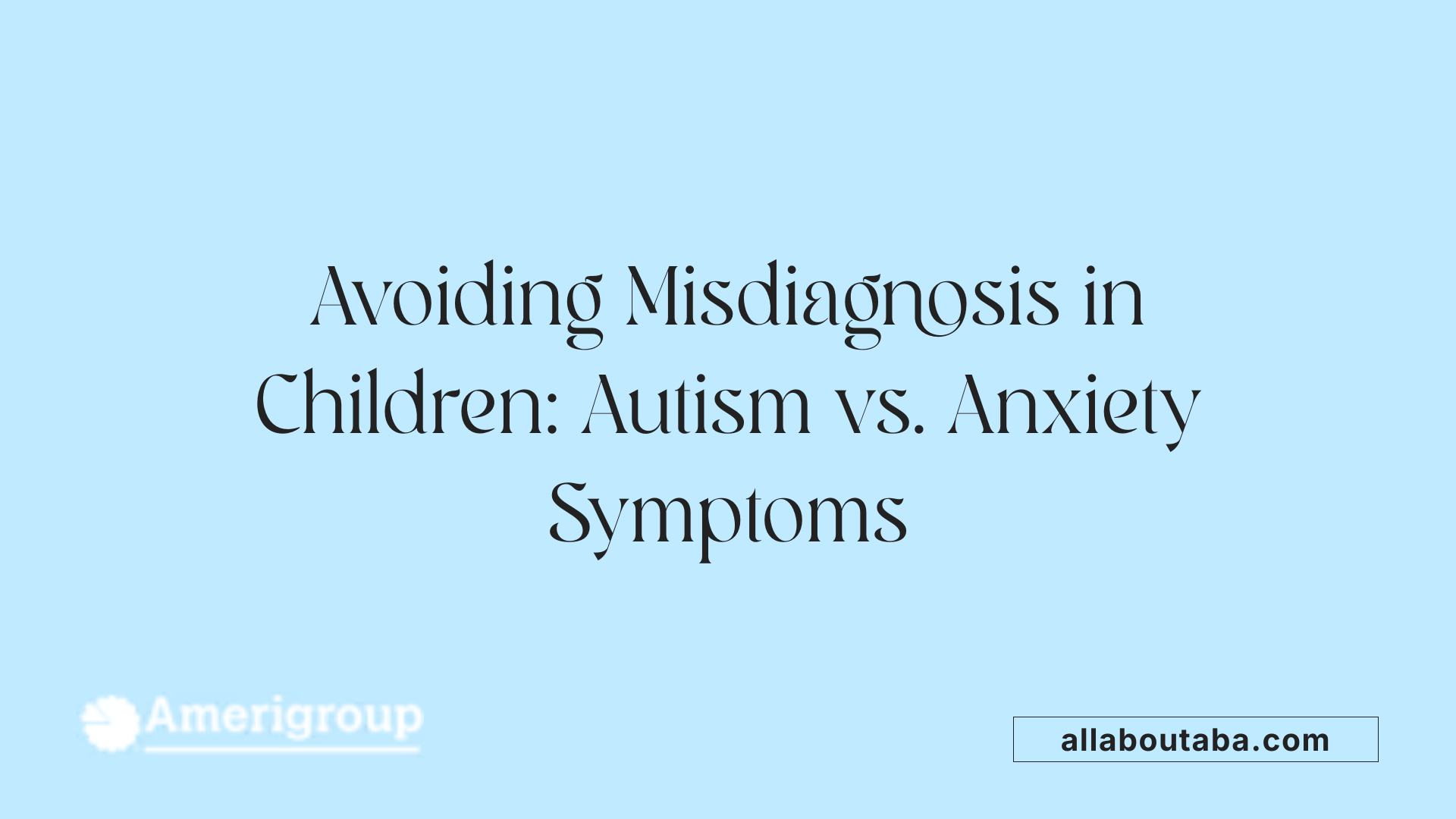 Avoiding Misdiagnosis in Children: Autism vs. Anxiety Symptoms