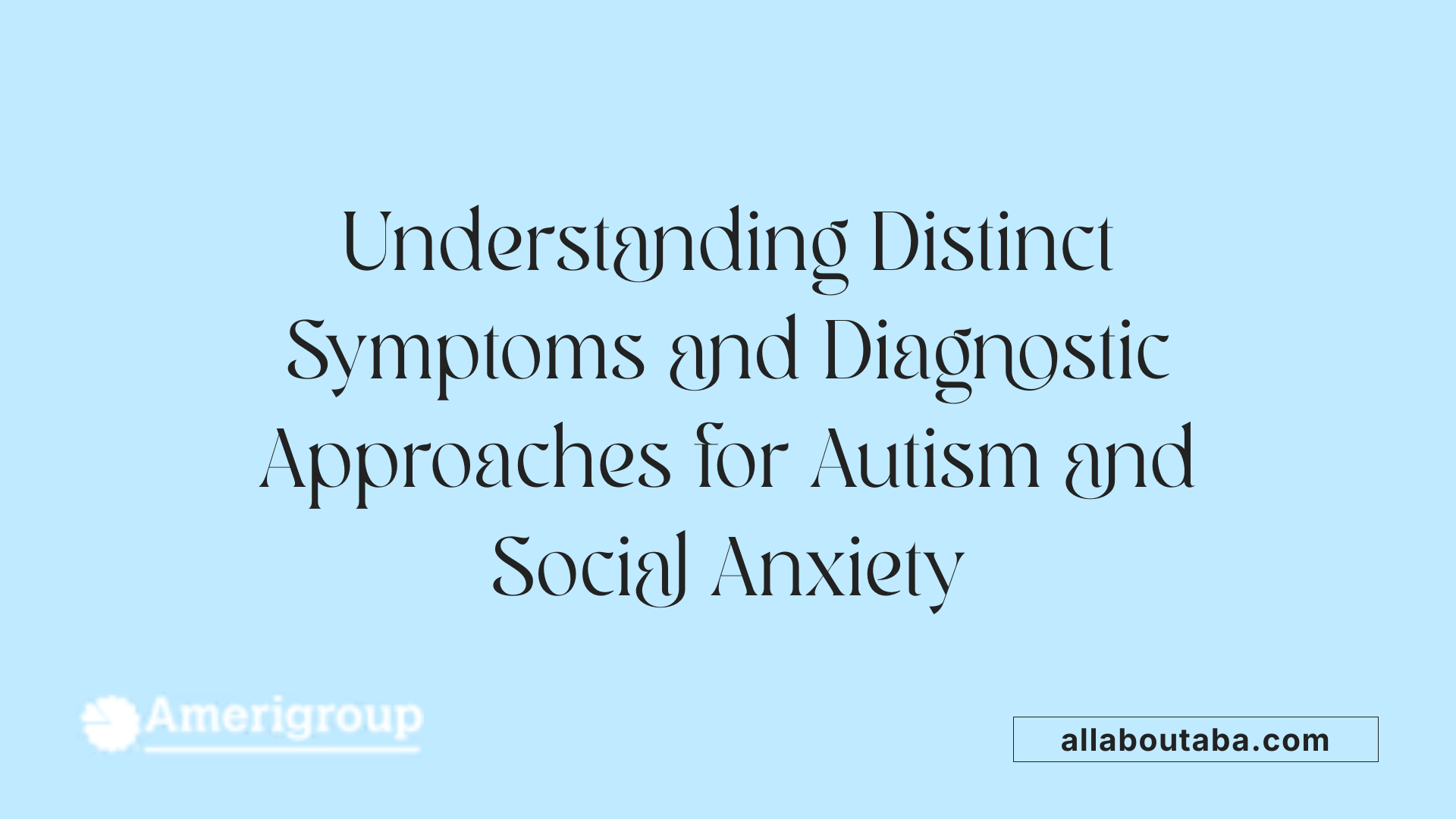 Understanding Distinct Symptoms and Diagnostic Approaches for Autism and Social Anxiety
