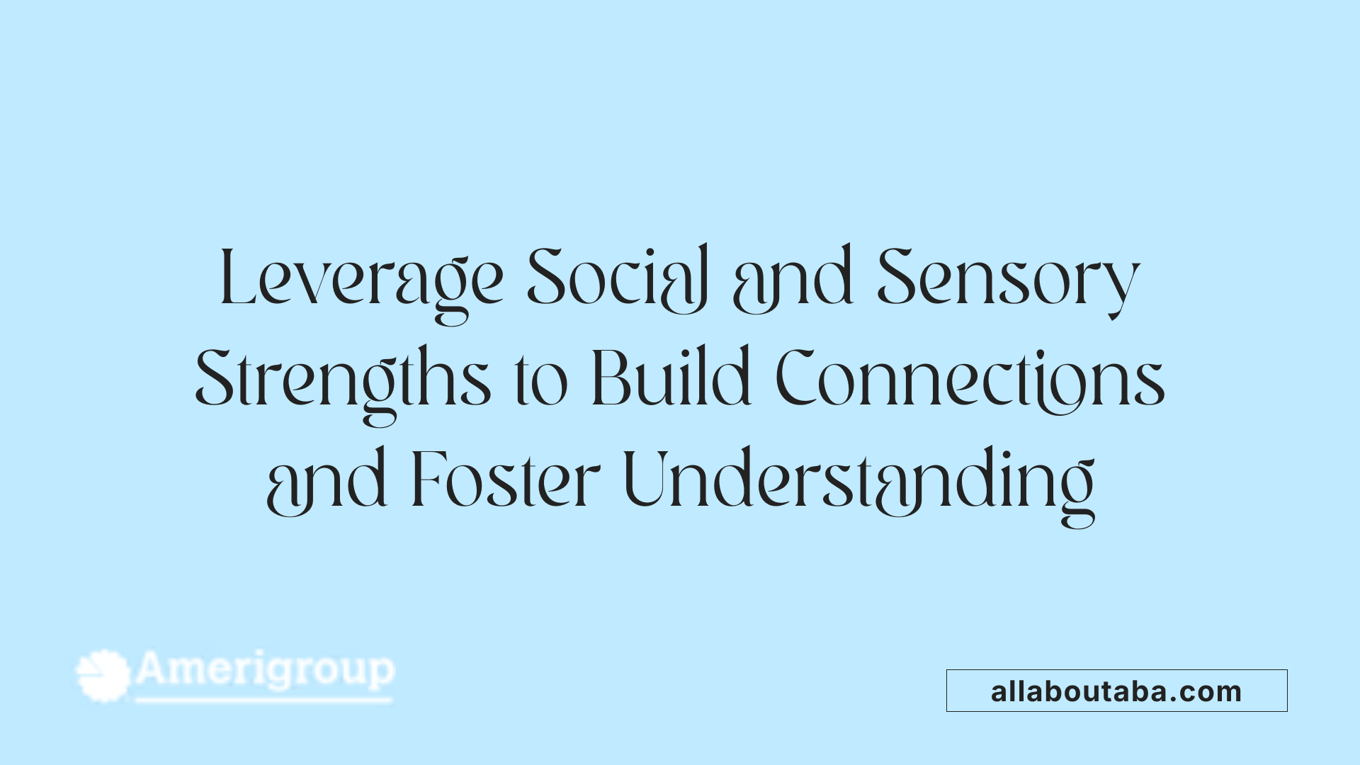 Leverage Social and Sensory Strengths to Build Connections and Foster Understanding