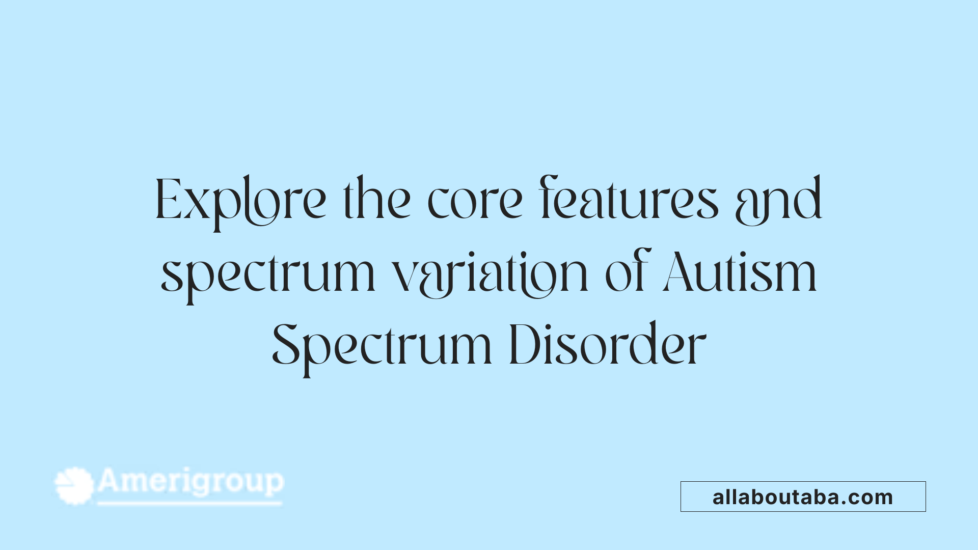 Explore the core features and spectrum variation of Autism Spectrum Disorder