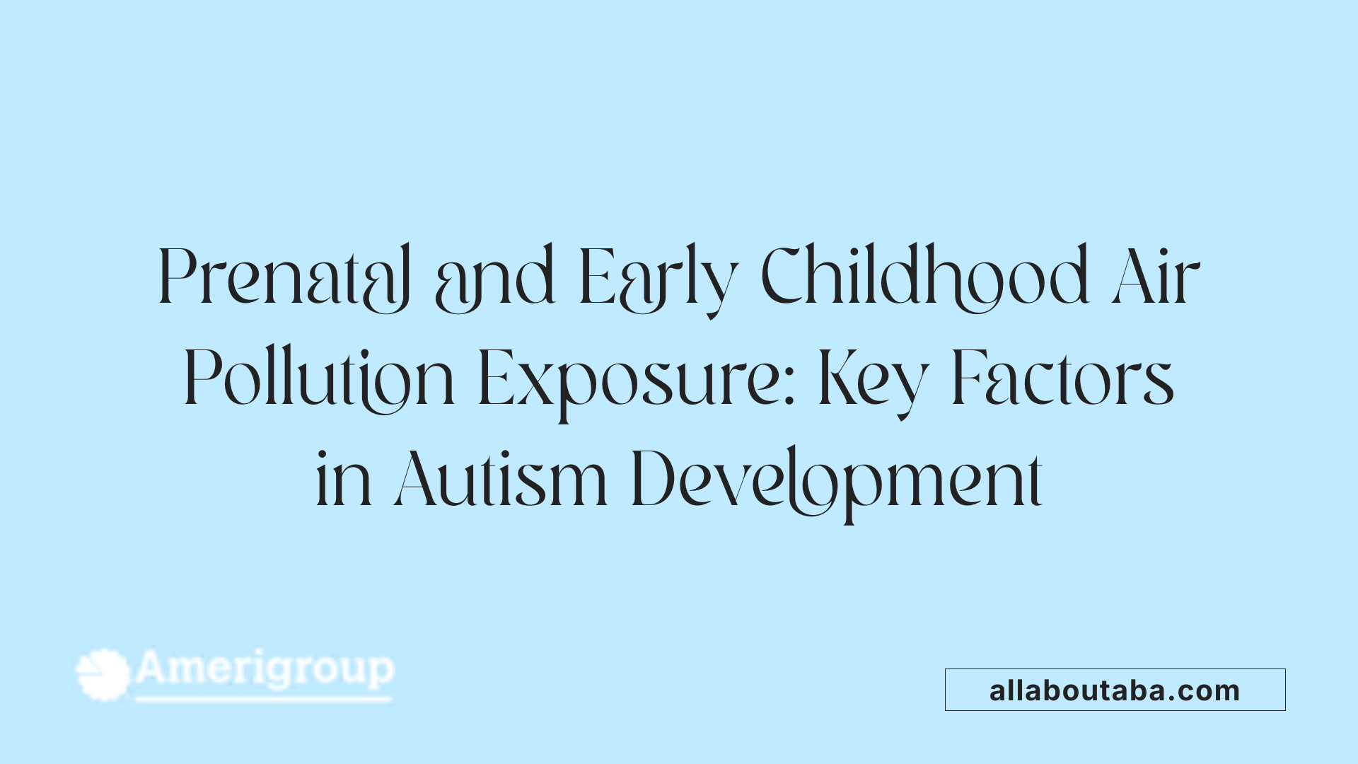 Prenatal and Early Childhood Air Pollution Exposure: Key Factors in Autism Development