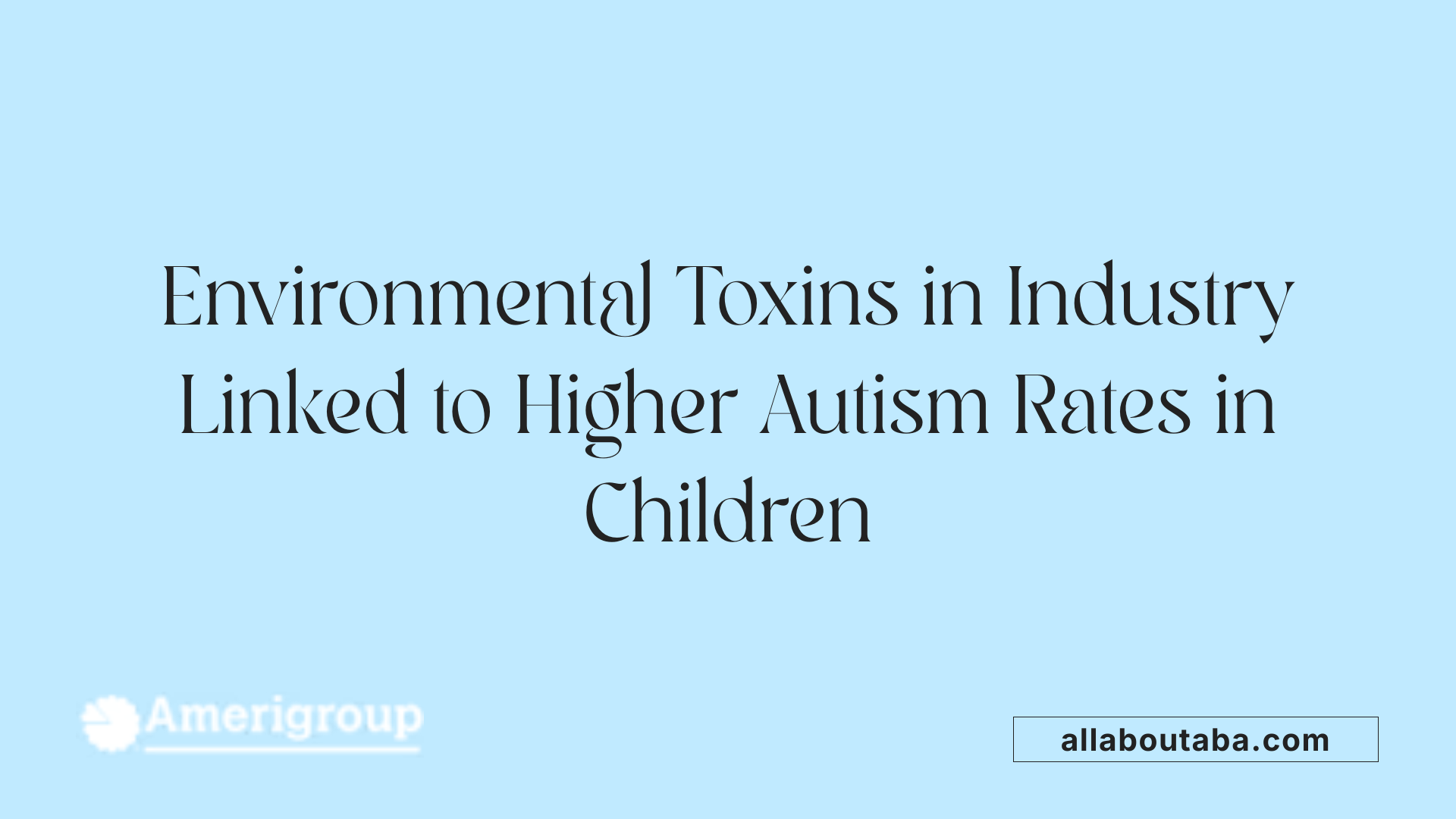 Environmental Toxins in Industry Linked to Higher Autism Rates in Children