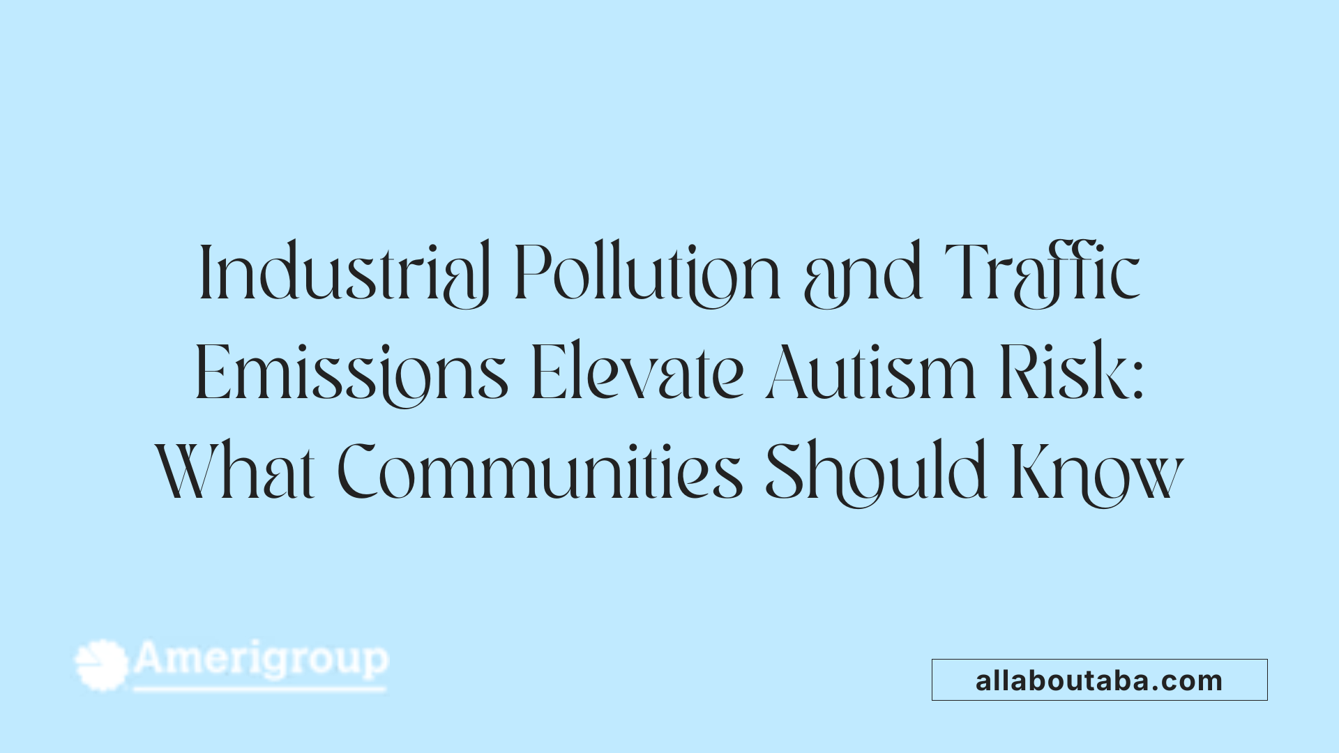 Industrial Pollution and Traffic Emissions Elevate Autism Risk: What Communities Should Know