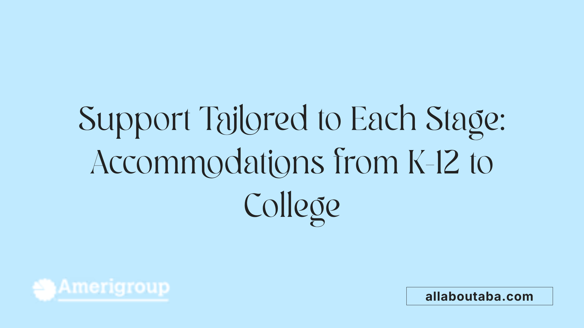 Support Tailored to Each Stage: Accommodations from K-12 to College