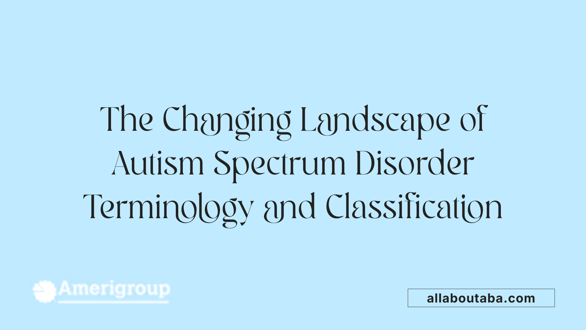 The Changing Landscape of Autism Spectrum Disorder Terminology and Classification