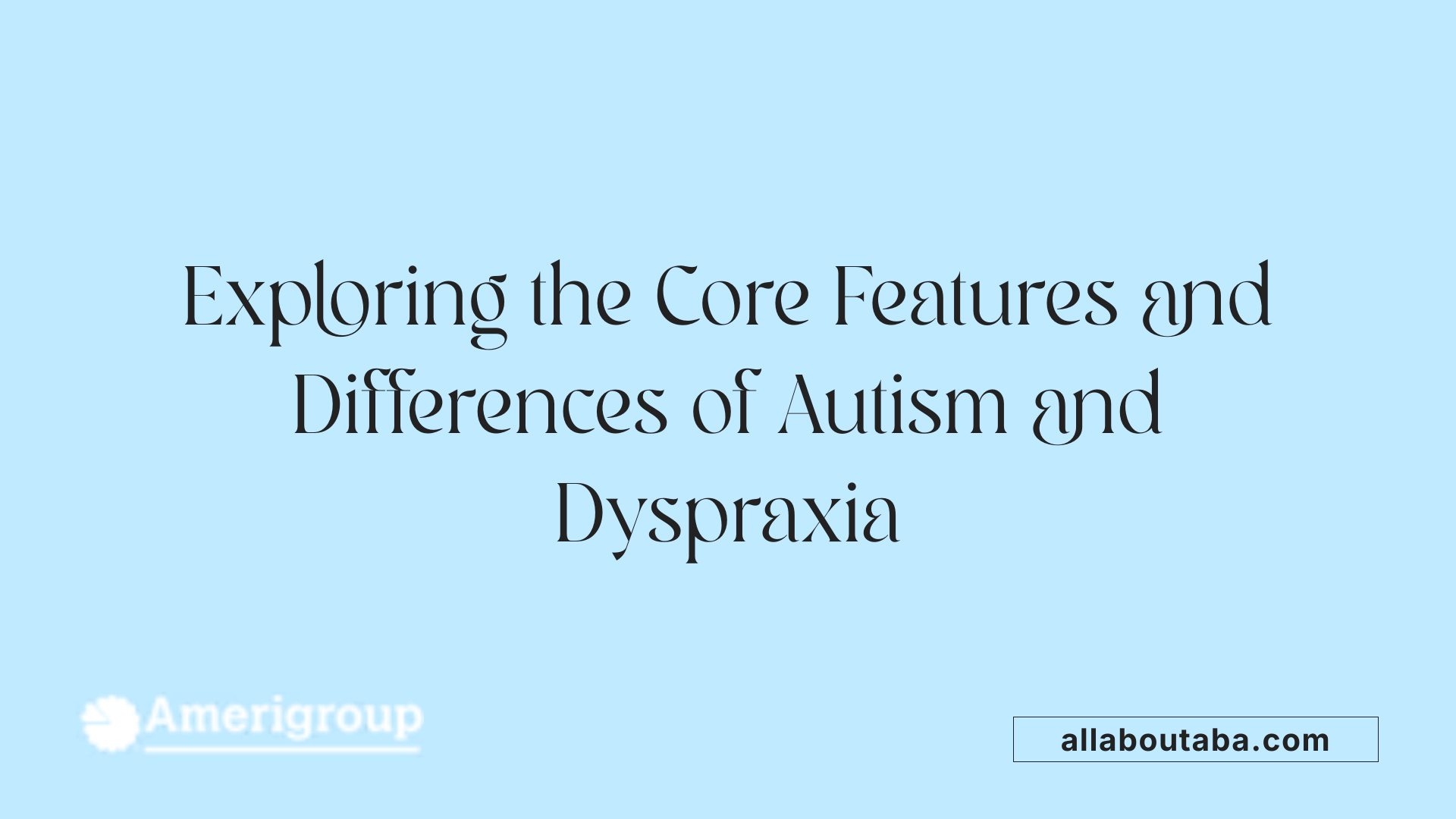 Exploring the Core Features and Differences of Autism and Dyspraxia