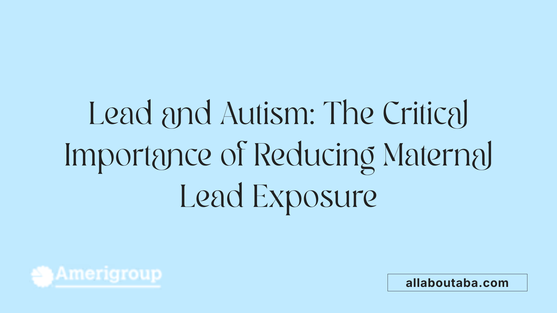 Lead and Autism: The Critical Importance of Reducing Maternal Lead Exposure