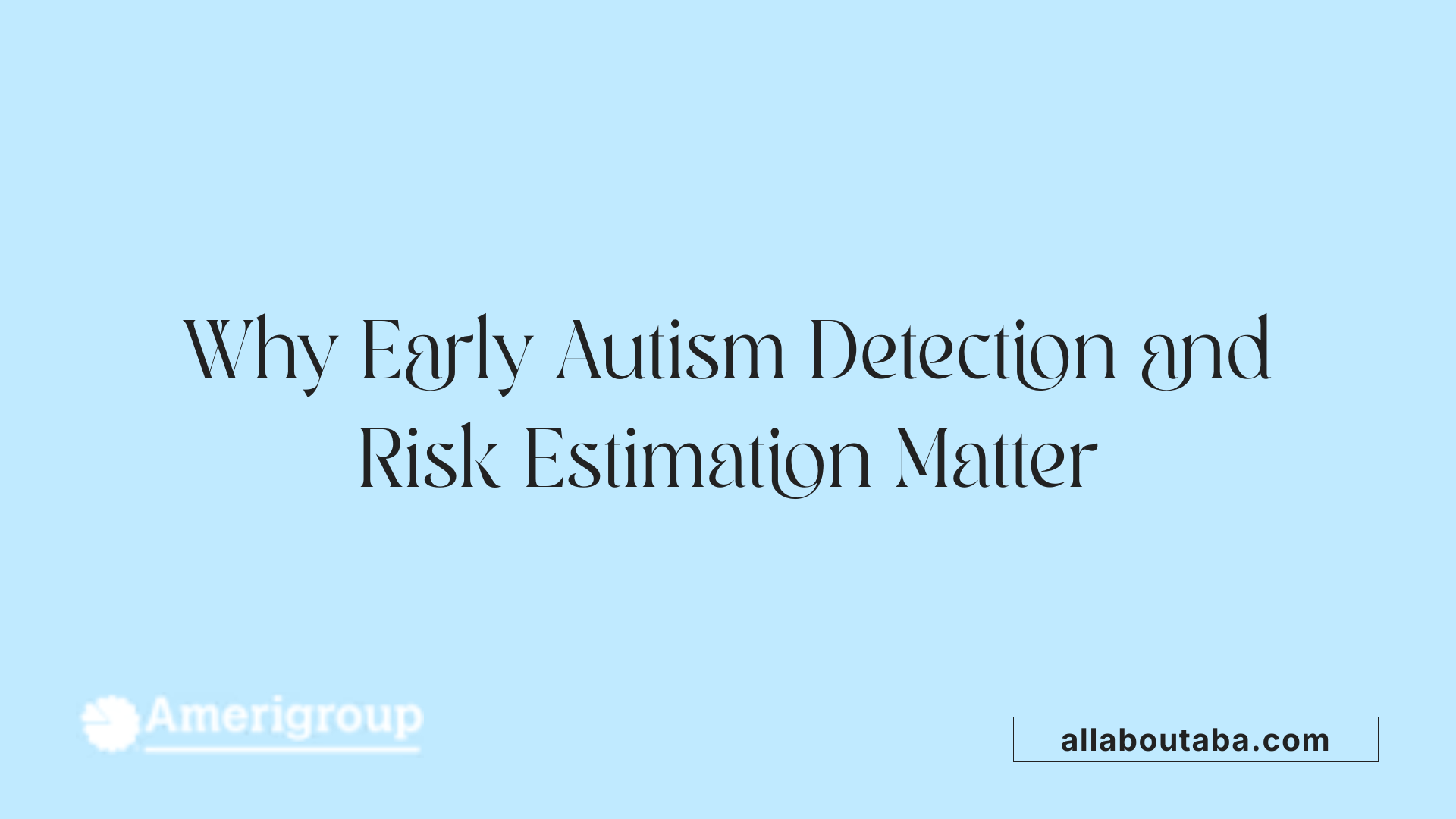 Why Early Autism Detection and Risk Estimation Matter