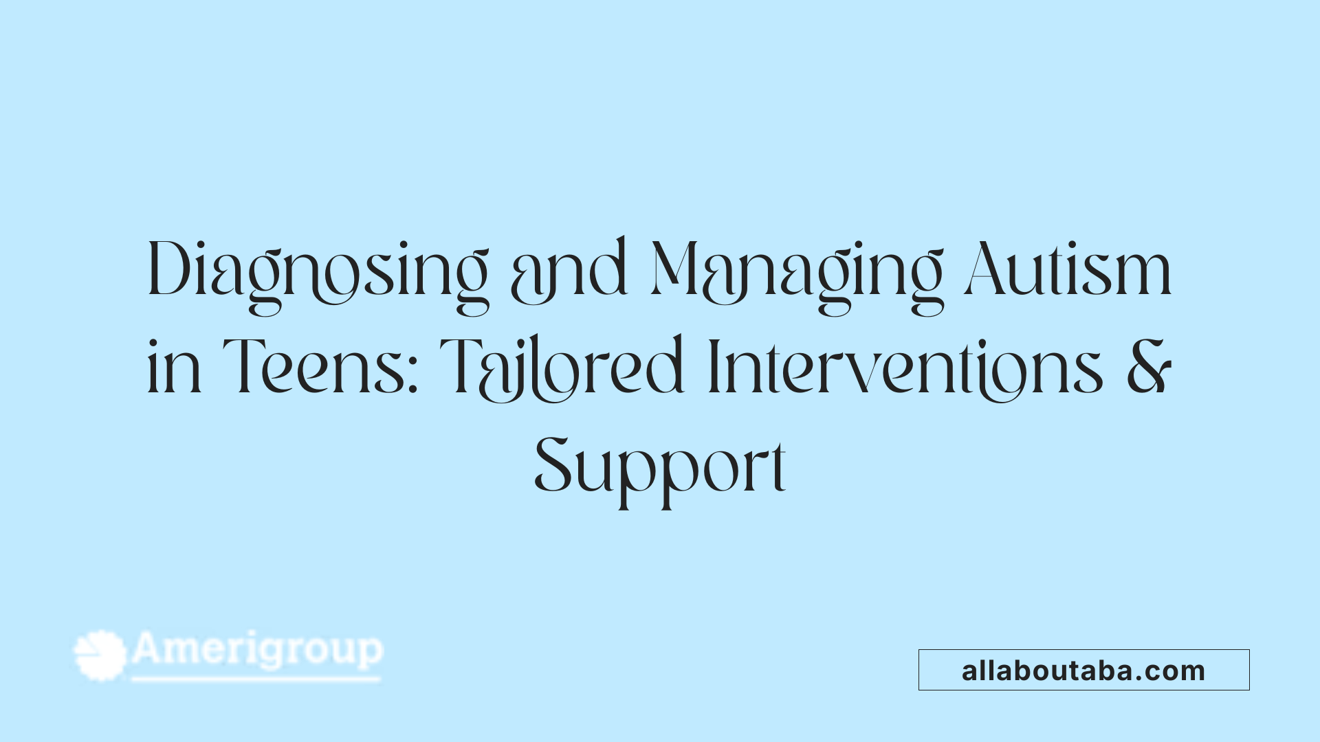 Diagnosing and Managing Autism in Teens: Tailored Interventions &amp; Support