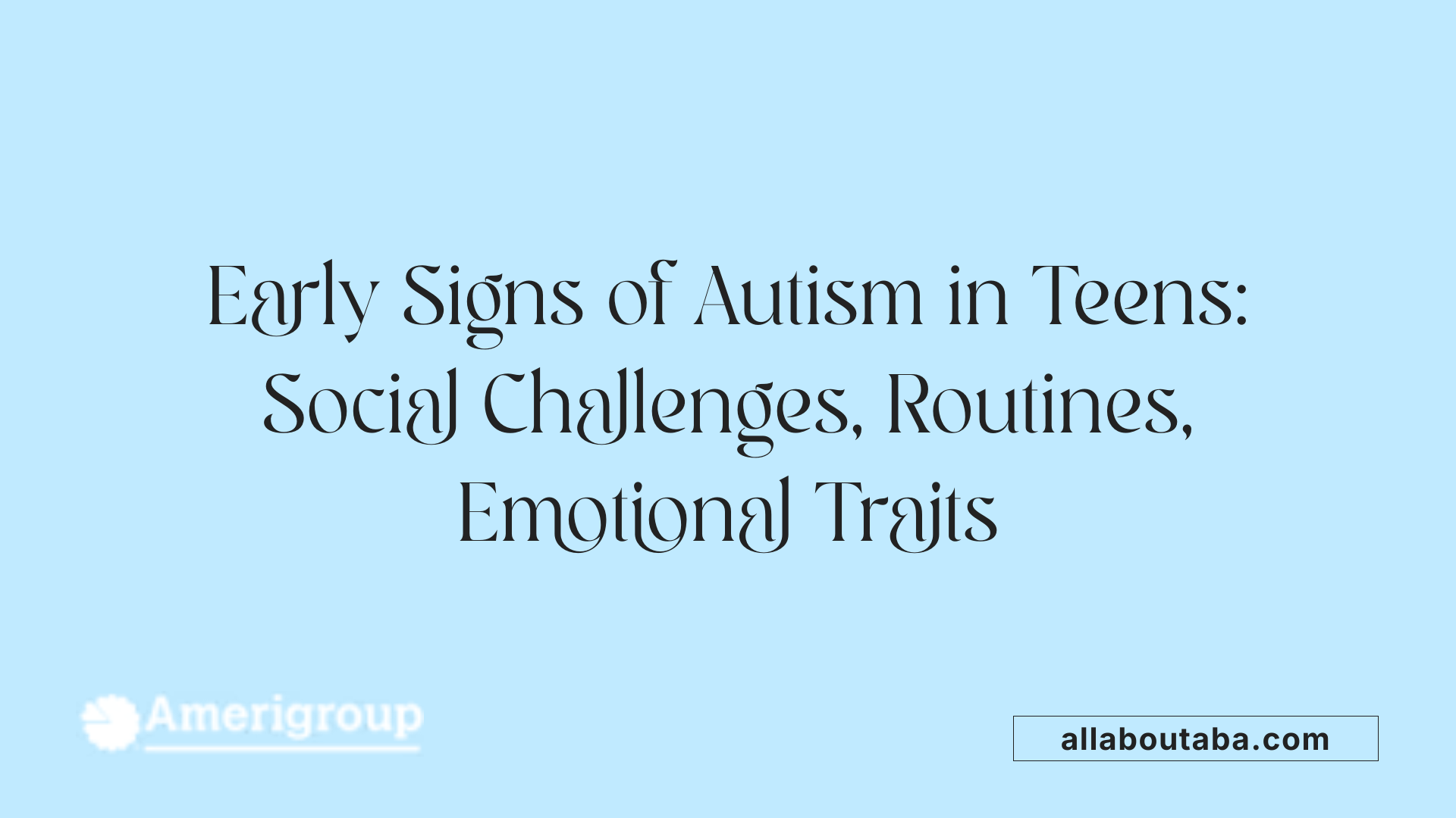 Early Signs of Autism in Teens: Social Challenges, Routines, Emotional Traits