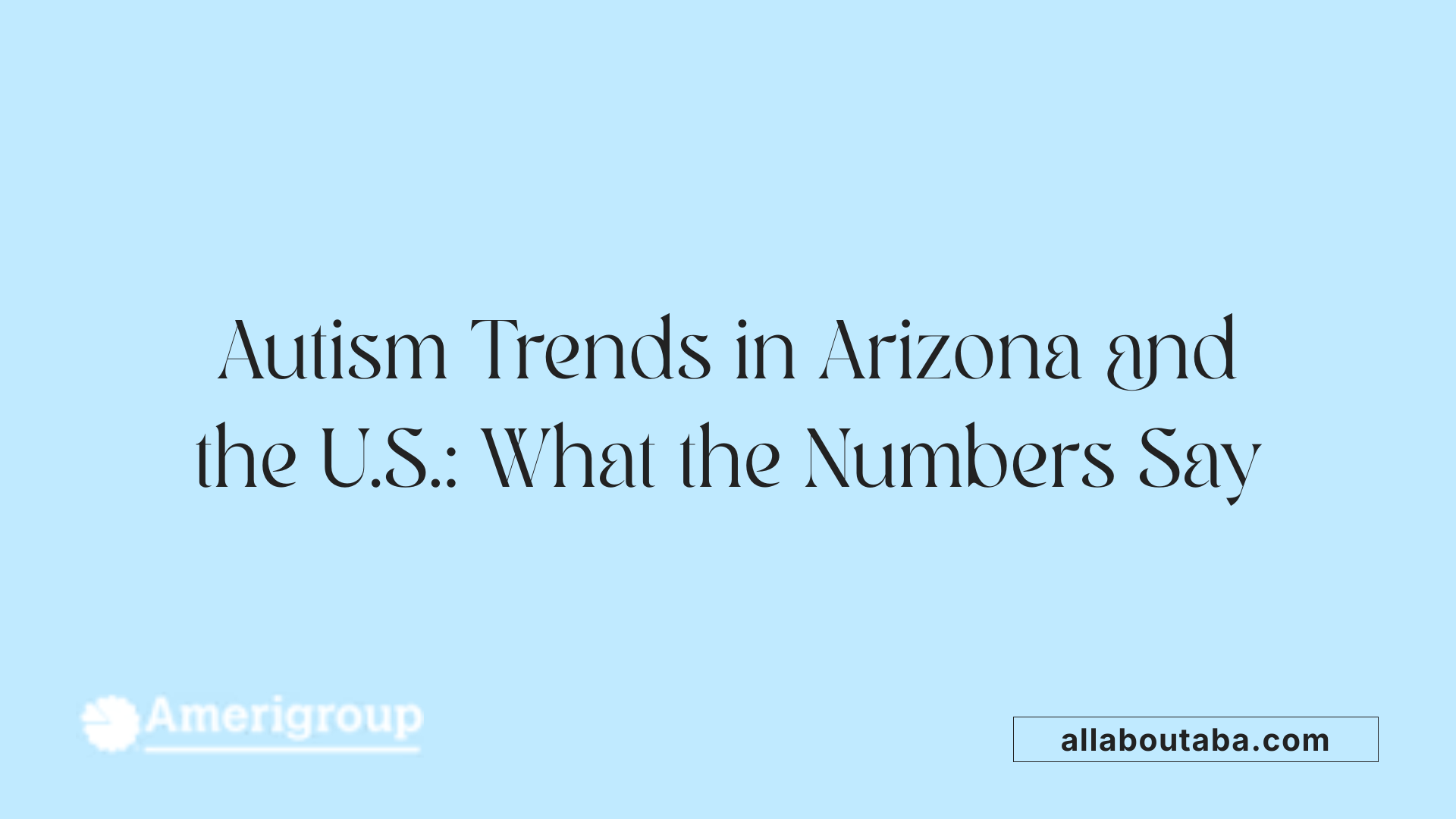 Autism Trends in Arizona and the U.S.: What the Numbers Say
