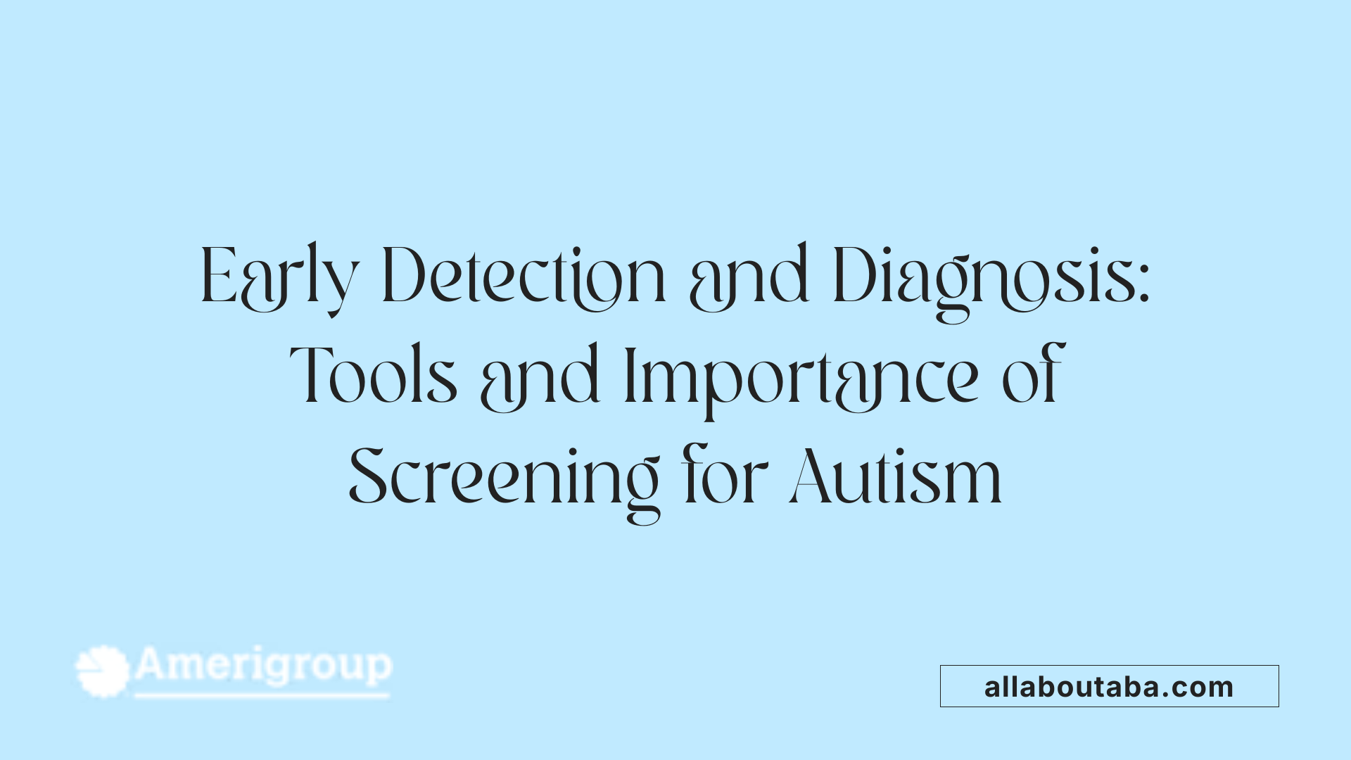Early Detection and Diagnosis: Tools and Importance of Screening for Autism