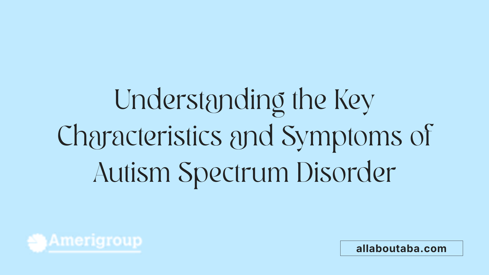 Understanding the Key Characteristics and Symptoms of Autism Spectrum Disorder