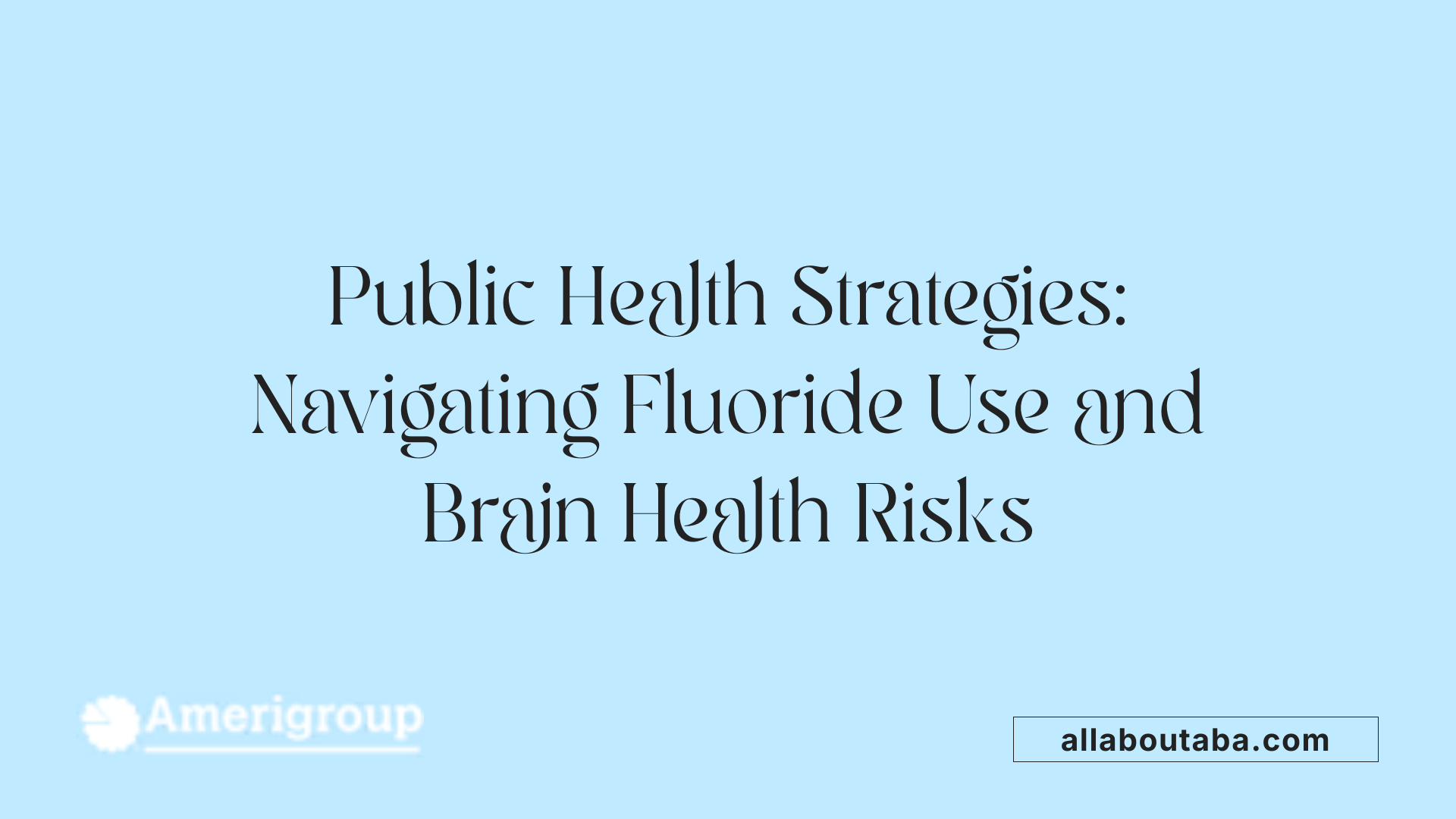 Public Health Strategies: Navigating Fluoride Use and Brain Health Risks