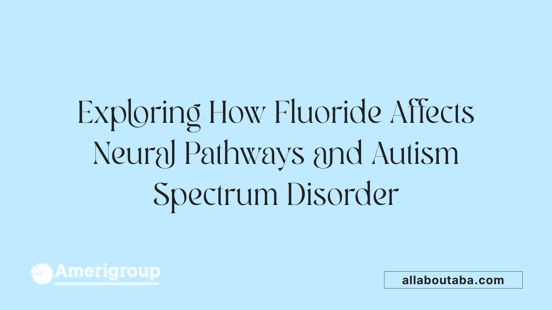 Exploring How Fluoride Affects Neural Pathways and Autism Spectrum Disorder