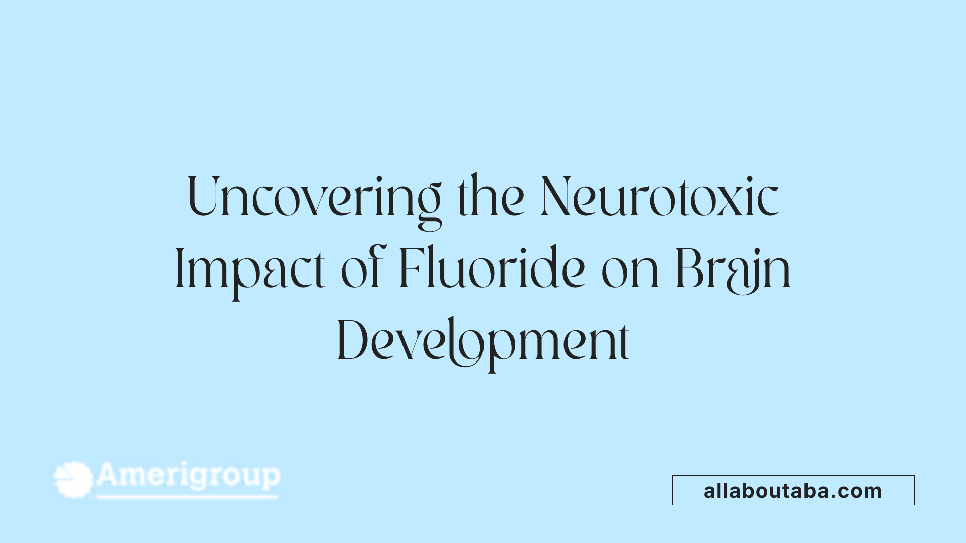 Uncovering the Neurotoxic Impact of Fluoride on Brain Development
