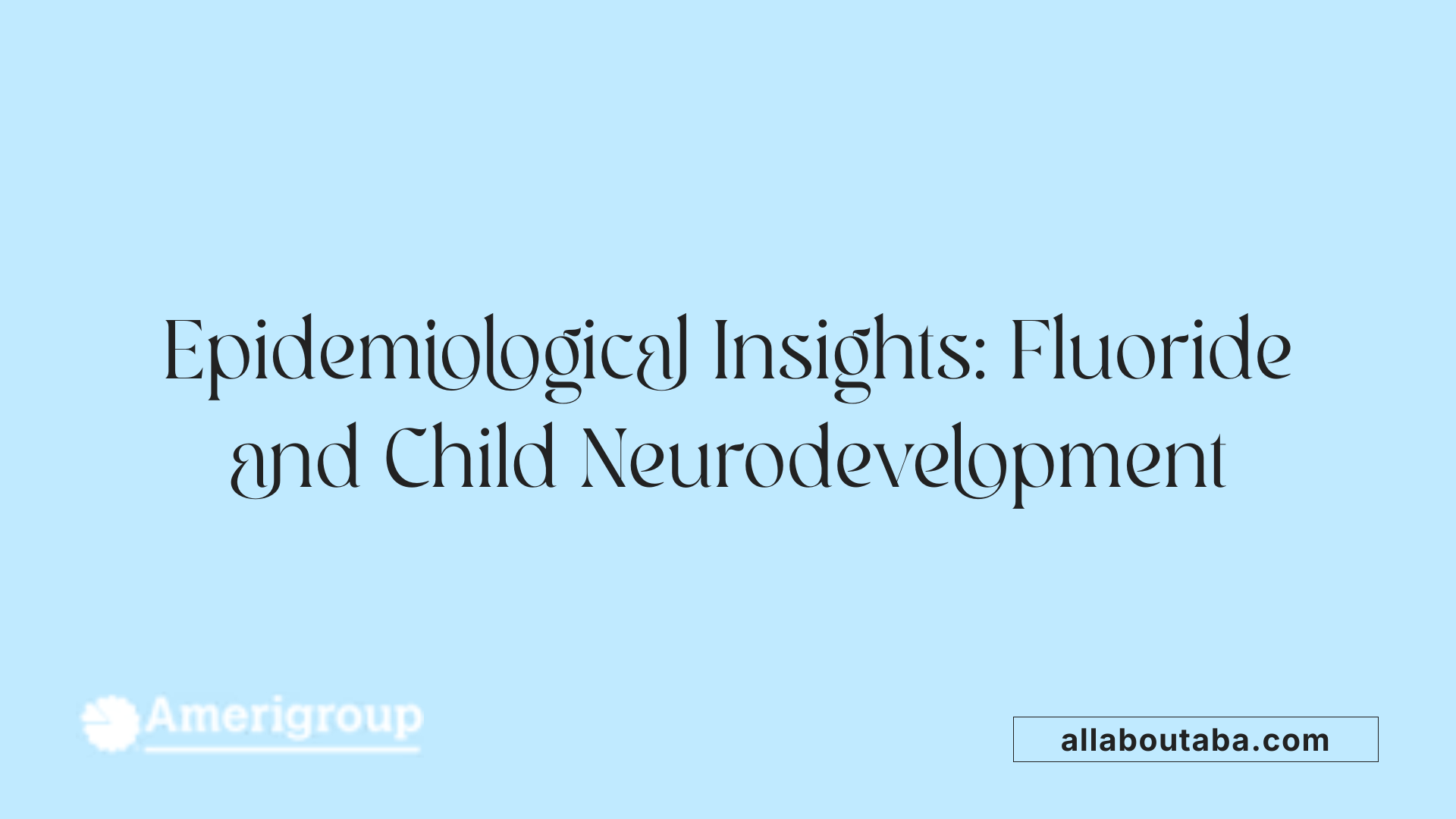 Epidemiological Insights: Fluoride and Child Neurodevelopment