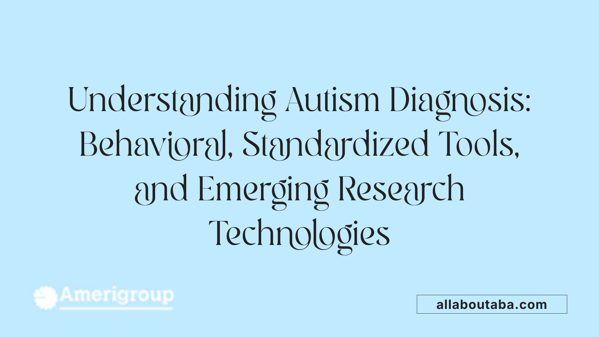 Understanding Autism Diagnosis: Behavioral, Standardized Tools, and Emerging Research Technologies