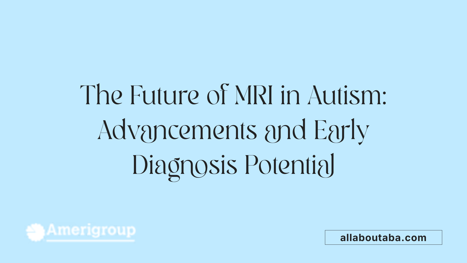 The Future of MRI in Autism: Advancements and Early Diagnosis Potential