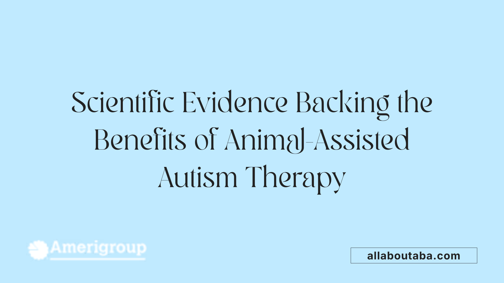 Scientific Evidence Backing the Benefits of Animal-Assisted Autism Therapy
