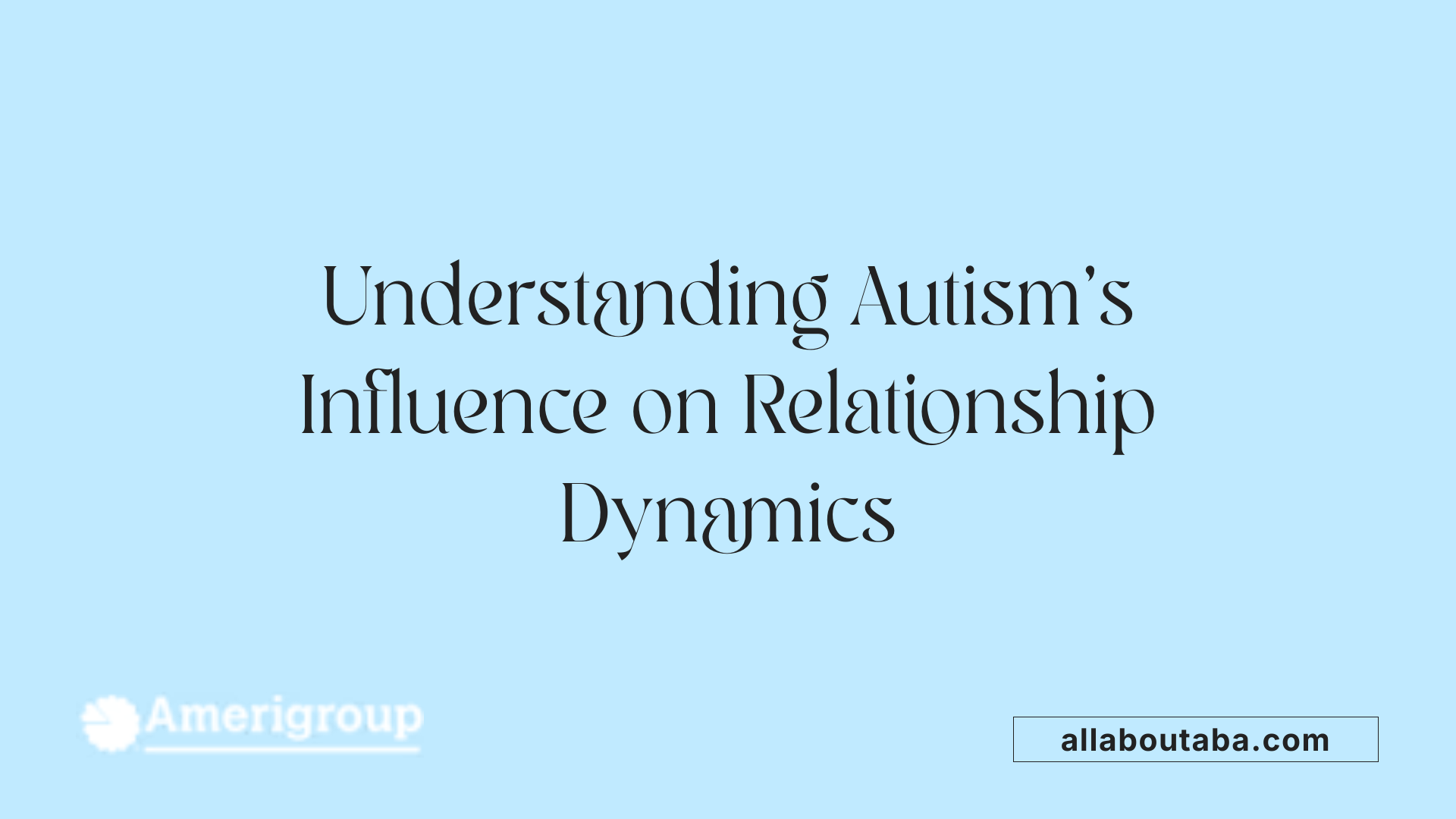 Understanding Autism's Influence on Relationship Dynamics
