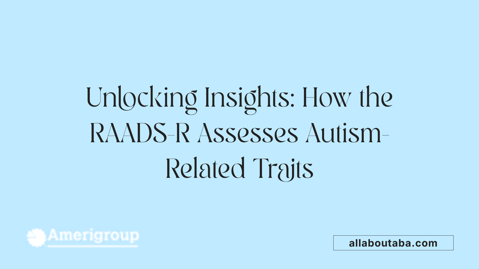 Unlocking Insights: How the RAADS-R Assesses Autism-Related Traits