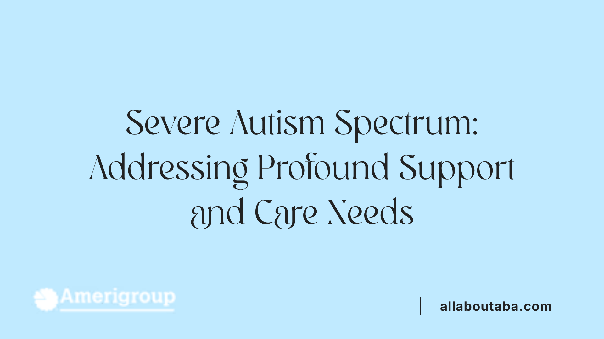 Severe Autism Spectrum: Addressing Profound Support and Care Needs