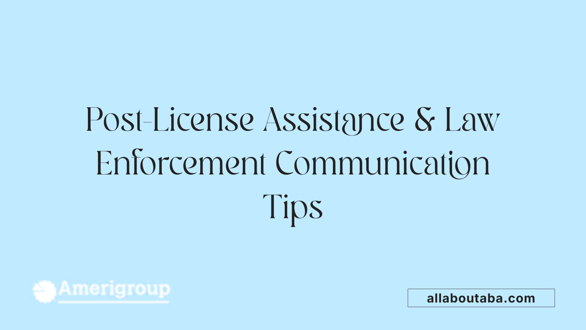 Post-License Assistance &amp; Law Enforcement Communication Tips