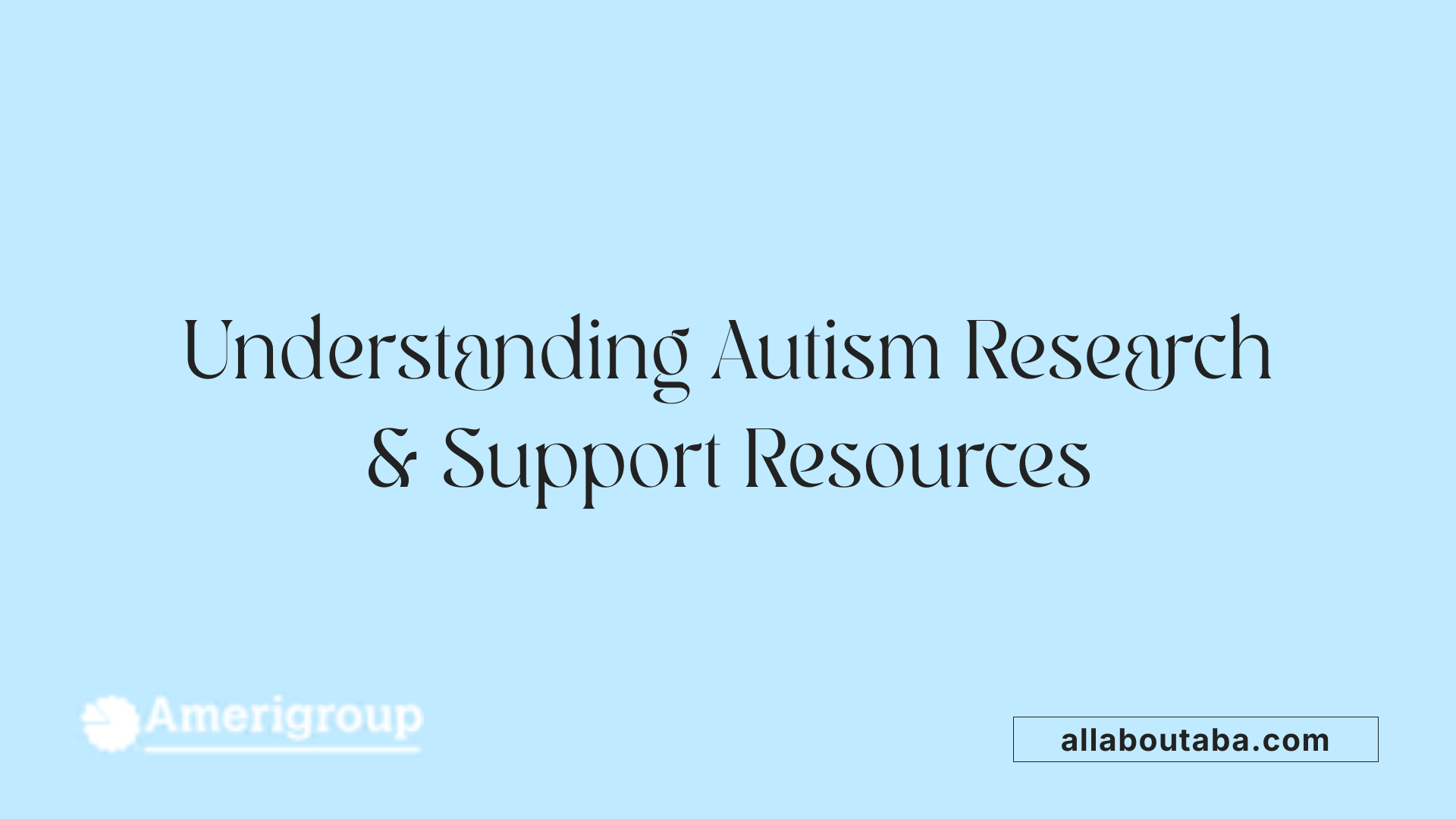 Understanding Autism Research &amp; Support Resources