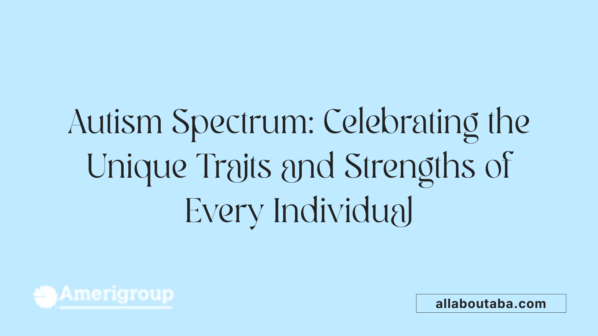 Autism Spectrum: Celebrating the Unique Traits and Strengths of Every Individual