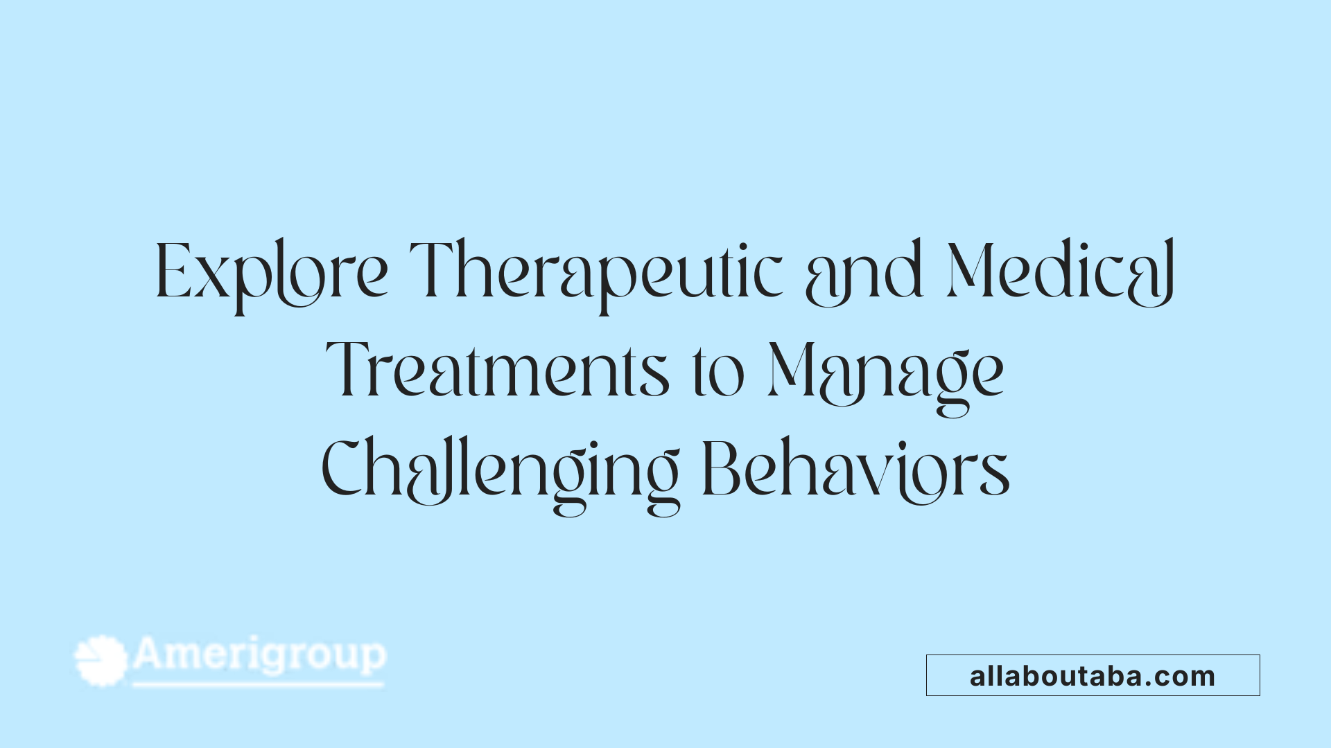 Explore Therapeutic and Medical Treatments to Manage Challenging Behaviors