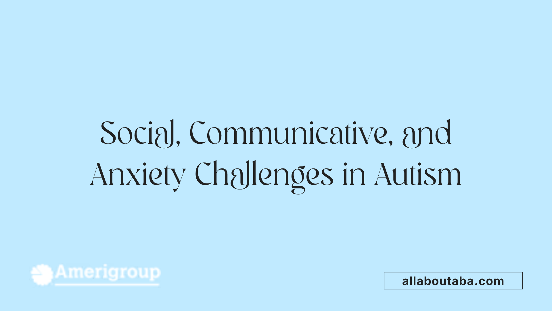 Social, Communicative, and Anxiety Challenges in Autism