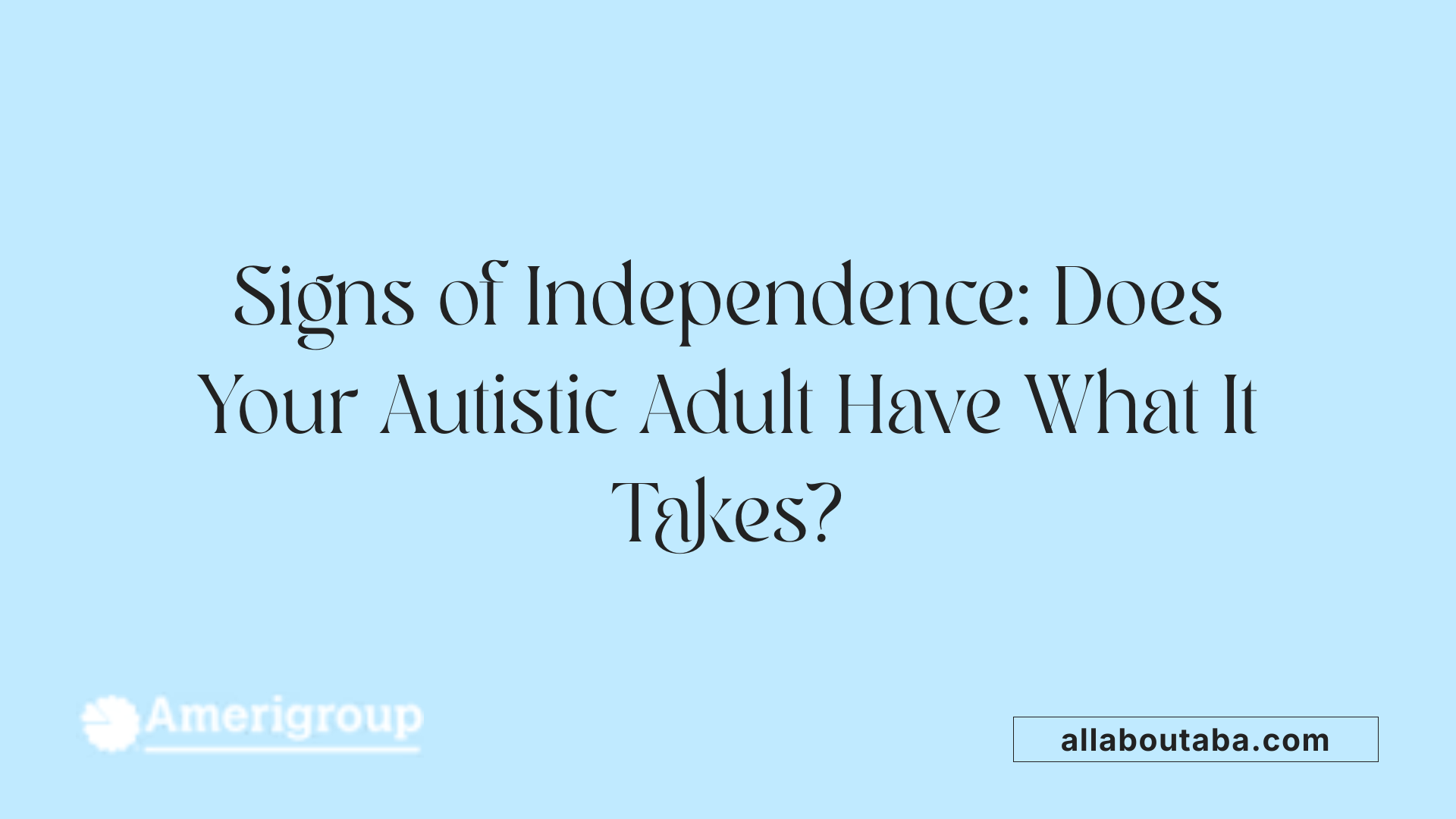 Signs of Independence: Does Your Autistic Adult Have What It Takes?