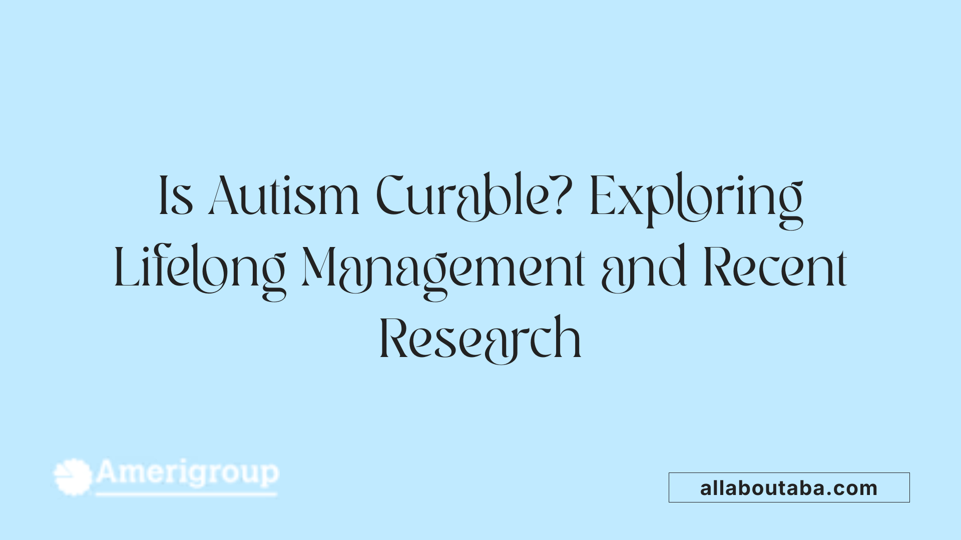 Is Autism Curable? Exploring Lifelong Management and Recent Research