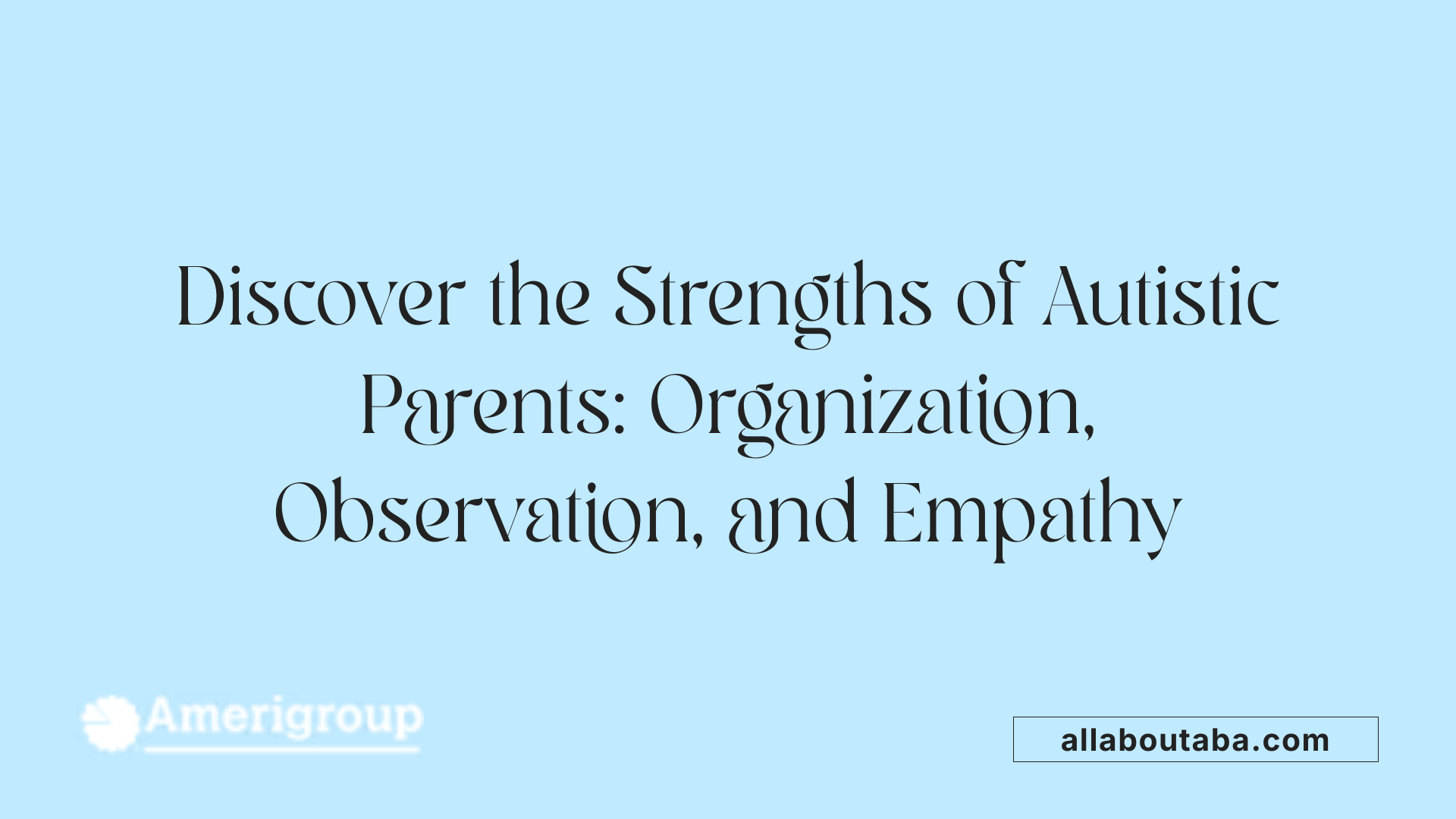 Discover the Strengths of Autistic Parents: Organization, Observation, and Empathy