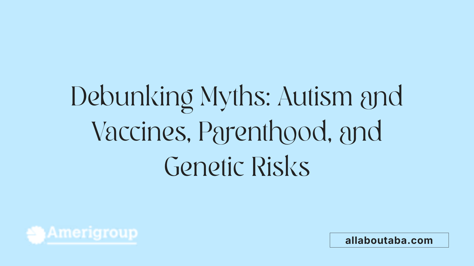 Debunking Myths: Autism and Vaccines, Parenthood, and Genetic Risks