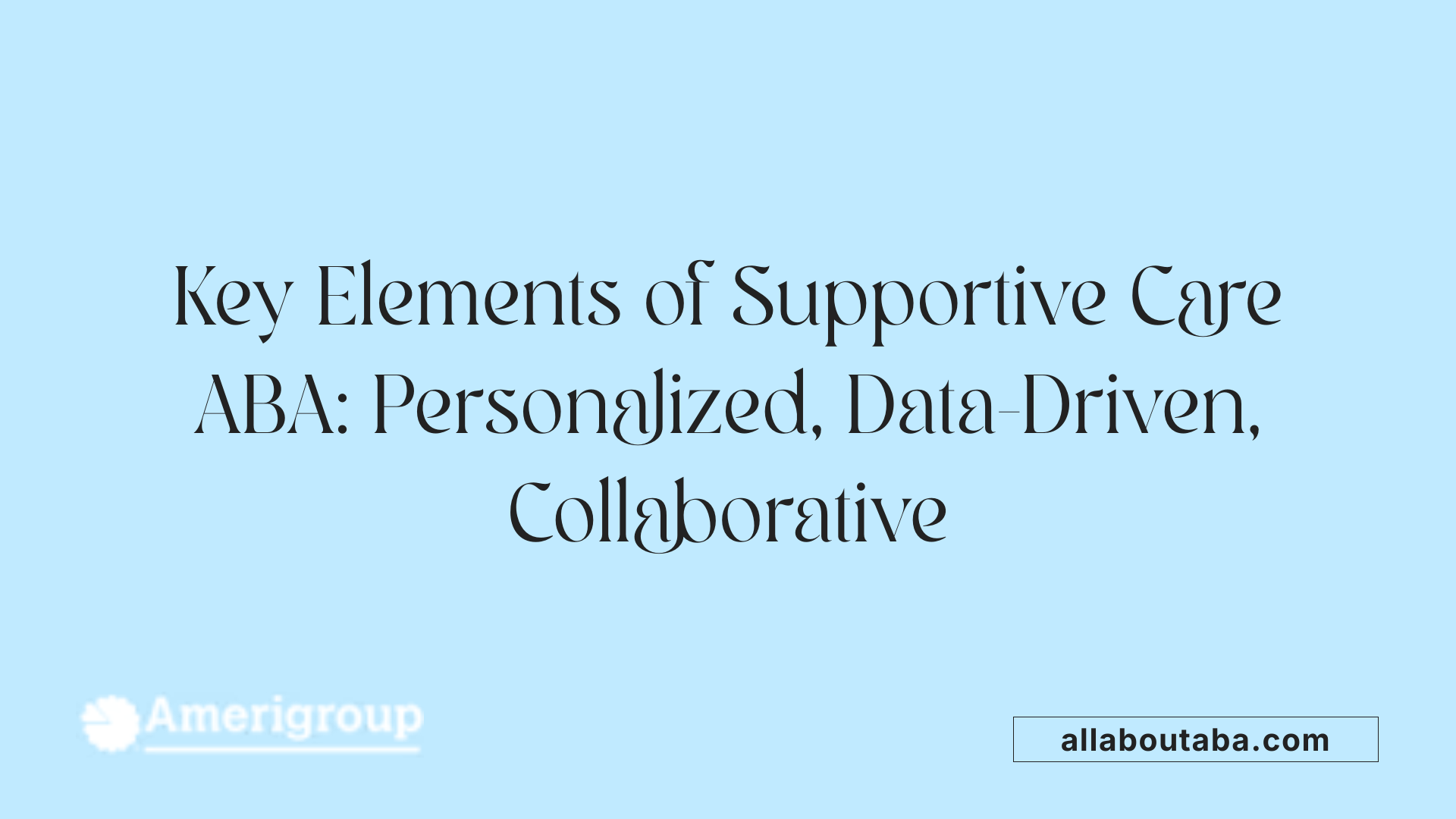 Key Elements of Supportive Care ABA: Personalized, Data-Driven, Collaborative