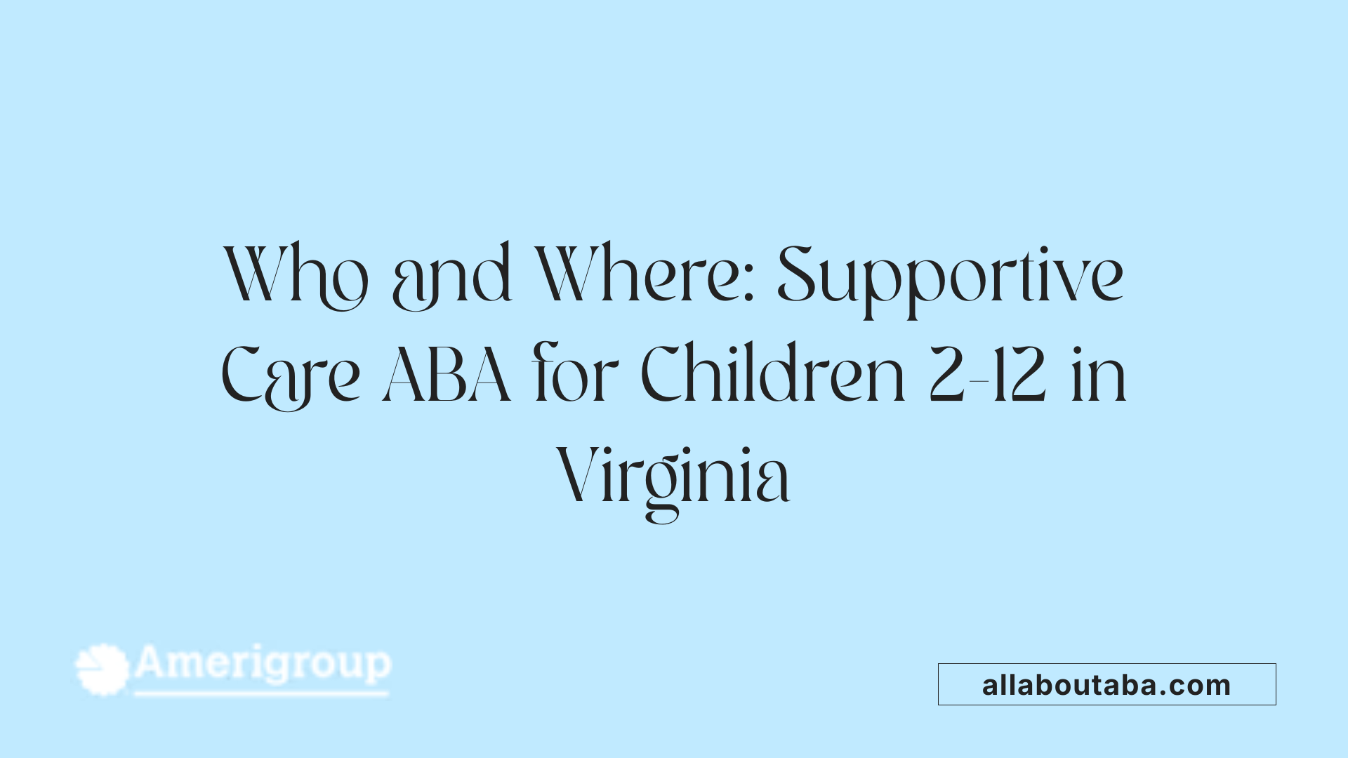 Who and Where: Supportive Care ABA for Children 2-12 in Virginia