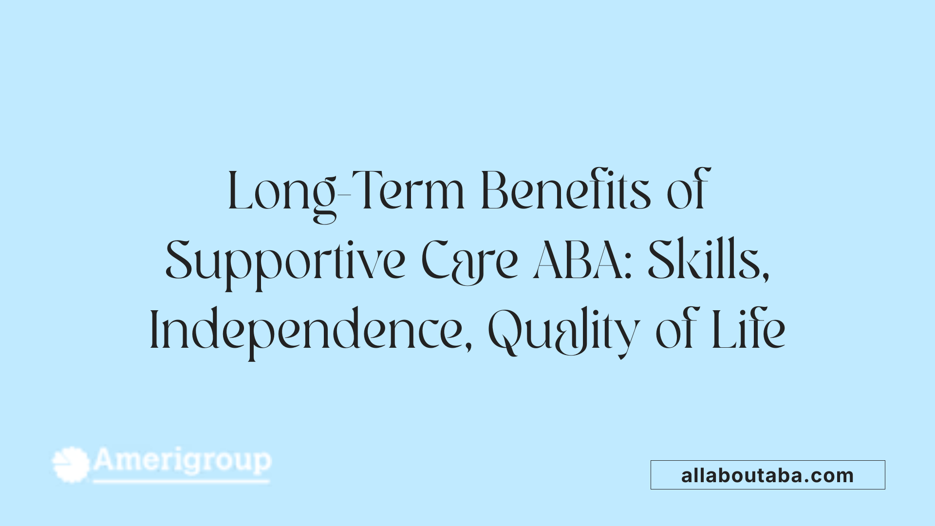 Long-Term Benefits of Supportive Care ABA: Skills, Independence, Quality of Life
