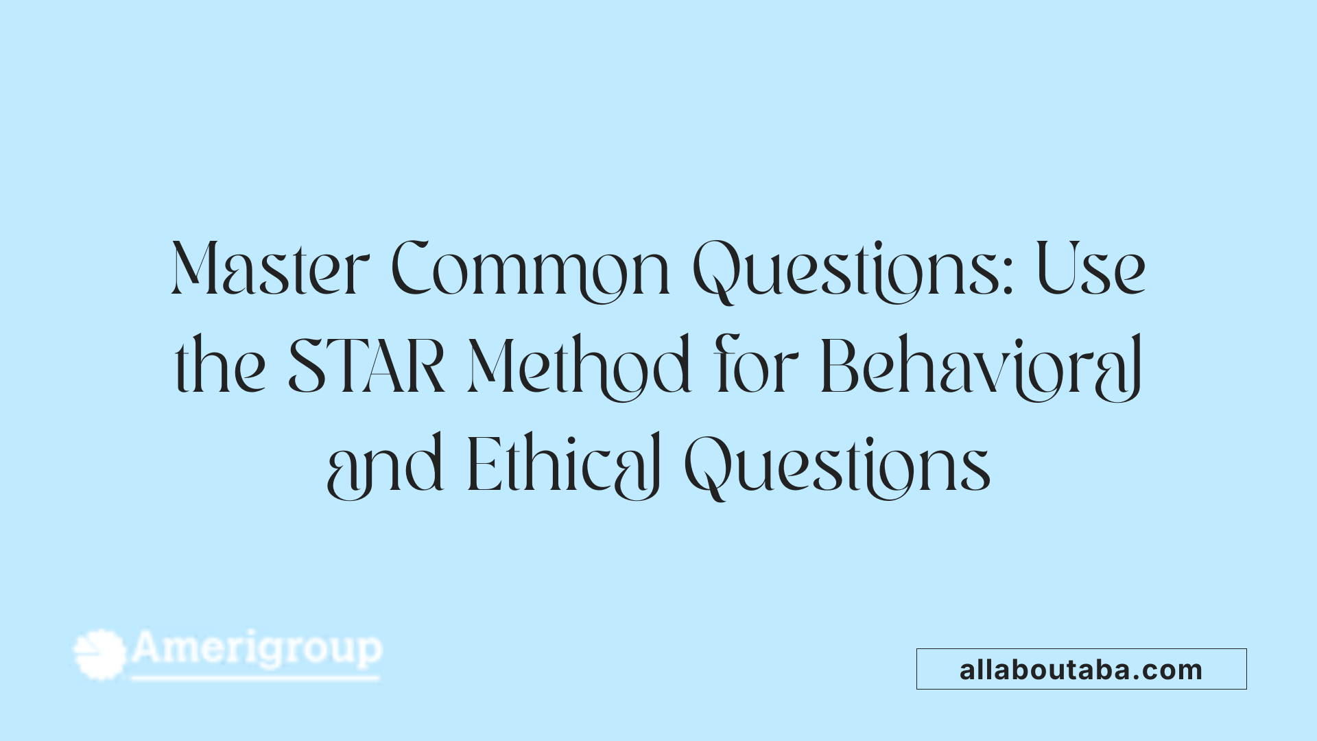 Master Common Questions: Use the STAR Method for Behavioral and Ethical Questions